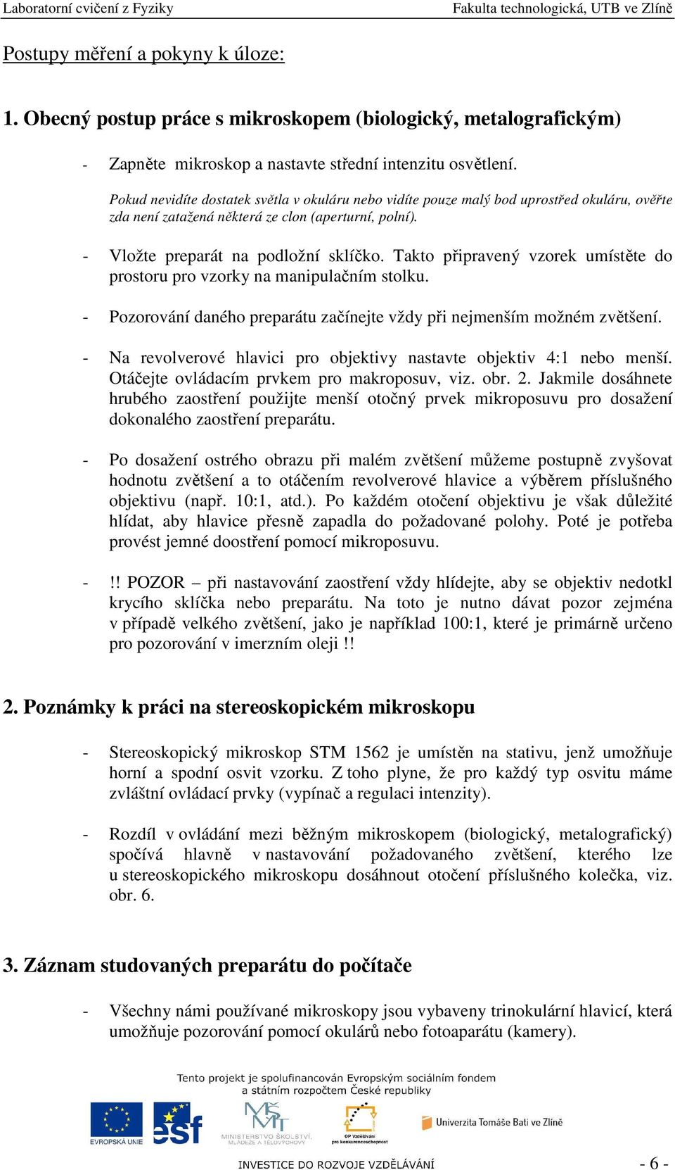 Takto připravený vzorek umístěte do prostoru pro vzorky na manipulačním stolku. - Pozorování daného preparátu začínejte vždy při nejmenším možném zvětšení.