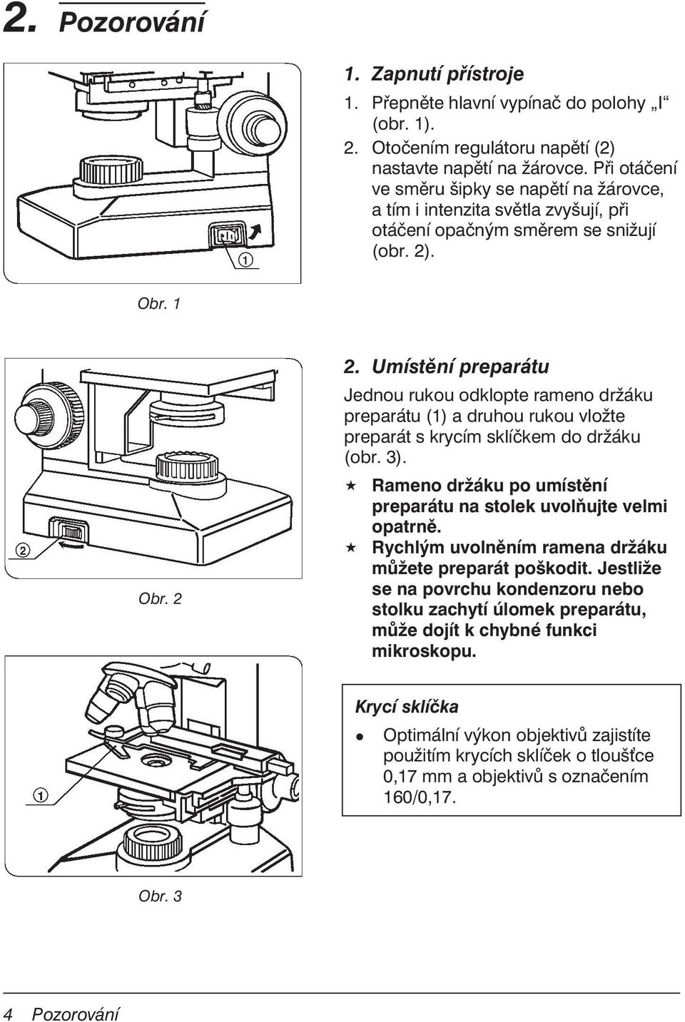 Umístění preparátu Jednou rukou odklopte rameno držáku preparátu (1) a druhou rukou vložte preparát s krycím sklíčkem do držáku (obr. 3).