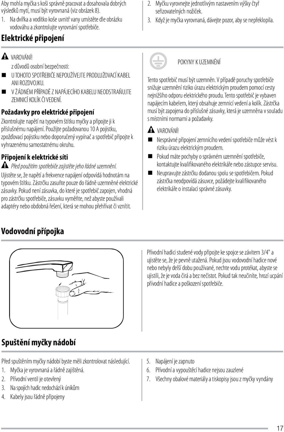 z důvodů osobní bezpečnosti: U TOHOTO SPOTŘEBIČE NEPOUŽÍVEJTE PRODLUŽOVACÍ KABEL ANI ROZDVOJKU. V ŽÁDNÉM PŘÍPADĚ Z NAPÁJECÍHO KABELU NEODSTRAŇUJTE ZEMNICÍ KOLÍK ČI VEDENÍ.