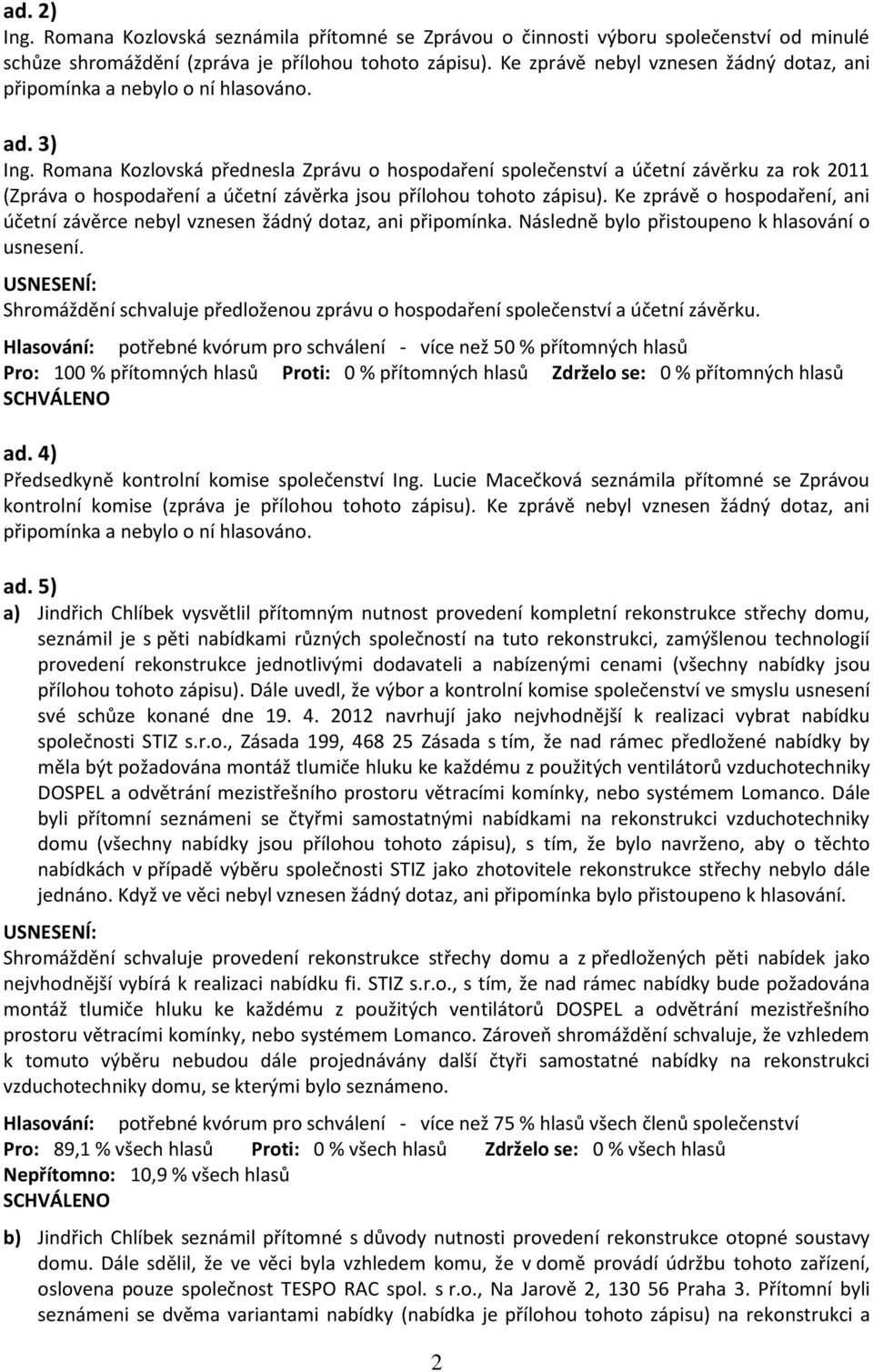 Romana Kozlovská přednesla Zprávu o hospodaření společenství a účetní závěrku za rok 2011 (Zpráva o hospodaření a účetní závěrka jsou přílohou tohoto zápisu).