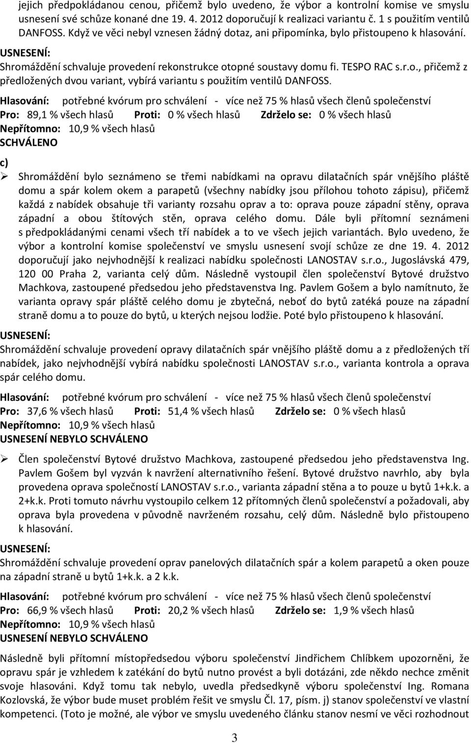 Pro: 89,1 % všech hlasů Proti: 0 % všech hlasů Zdrželo se: 0 % všech hlasů c) Shromáždění bylo seznámeno se třemi nabídkami na opravu dilatačních spár vnějšího pláště domu a spár kolem okem a