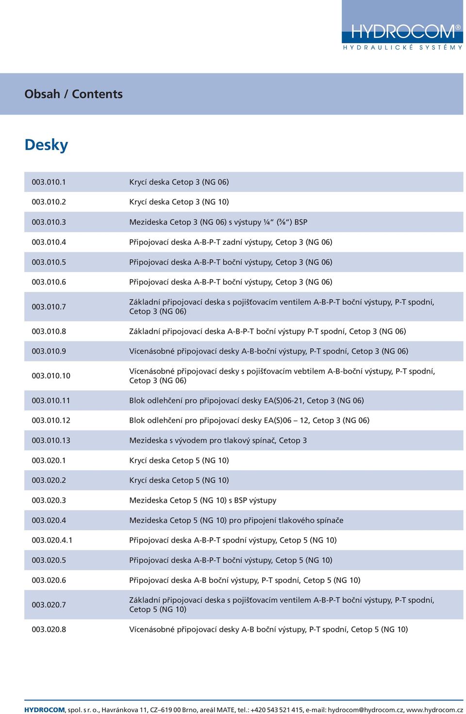 010.8 Základní připojovací deska A-B-P-T boční výstupy P-T spodní, Cetop 3 (NG 06) 003.010.9 Vícenásobné připojovací desky A-B-boční výstupy, P-T spodní, Cetop 3 (NG 06) 003.010.10 Vícenásobné připojovací desky s pojišťovacím vebtilem A-B-boční výstupy, P-T spodní, Cetop 3 (NG 06) 003.