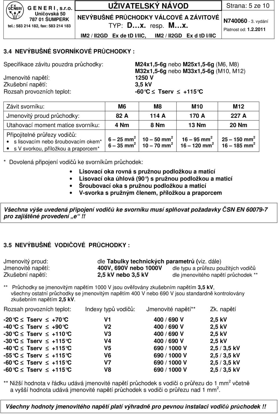 C Závit svorníku: M M M M Jmenovitý proud prchodky: 2 A A A 22 A Utahovací moment matice svorníku: Nm Nm Nm 20 Nm Pipojitelné prezy vodi: s lisovacím nebo šroubovacím okem* s V svorkou, píložkou a