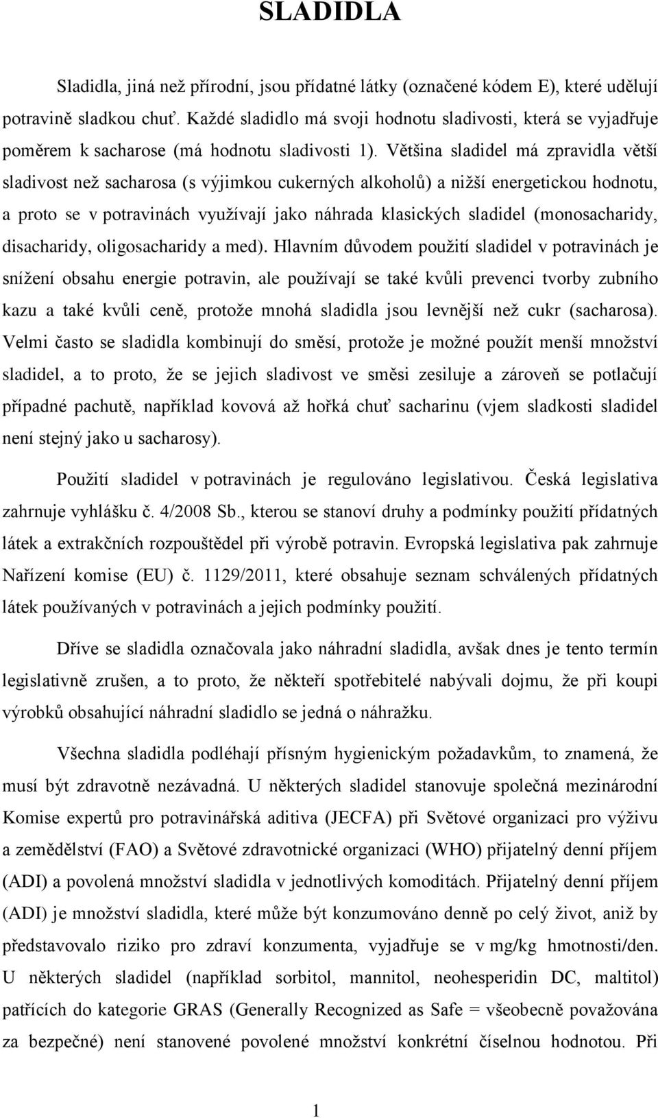 Většina sladidel má zpravidla větší sladivost než sacharosa (s výjimkou cukerných alkoholů) a nižší energetickou hodnotu, a proto se v potravinách využívají jako náhrada klasických sladidel