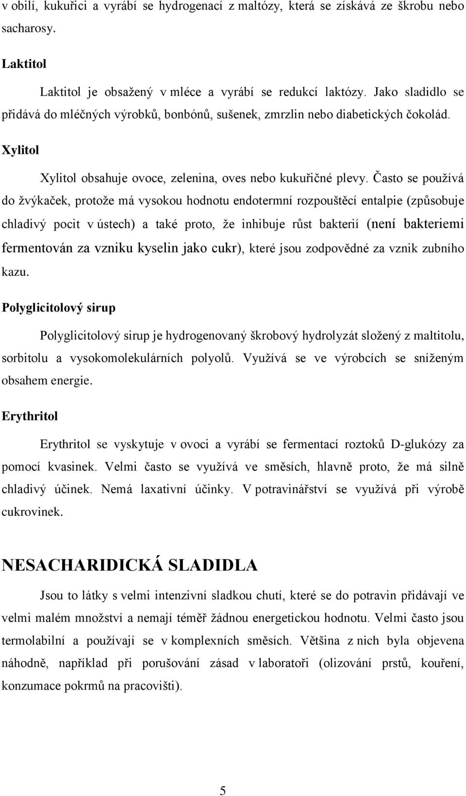 Často se používá do žvýkaček, protože má vysokou hodnotu endotermní rozpouštěcí entalpie (způsobuje chladivý pocit v ústech) a také proto, že inhibuje růst bakterií (není bakteriemi fermentován za