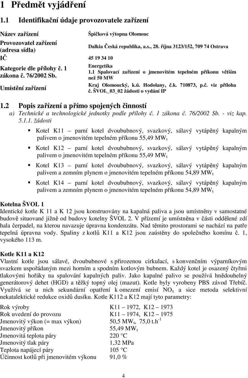 1 Spalovací zařízení o jmenovitém tepelném příkonu větším než 50 MW Kraj Olomoucký, k.ú. Hodolany, č.k. 710873, p.č. viz příloha č. ŠVOL_03_02 žádosti o vydání IP 1.