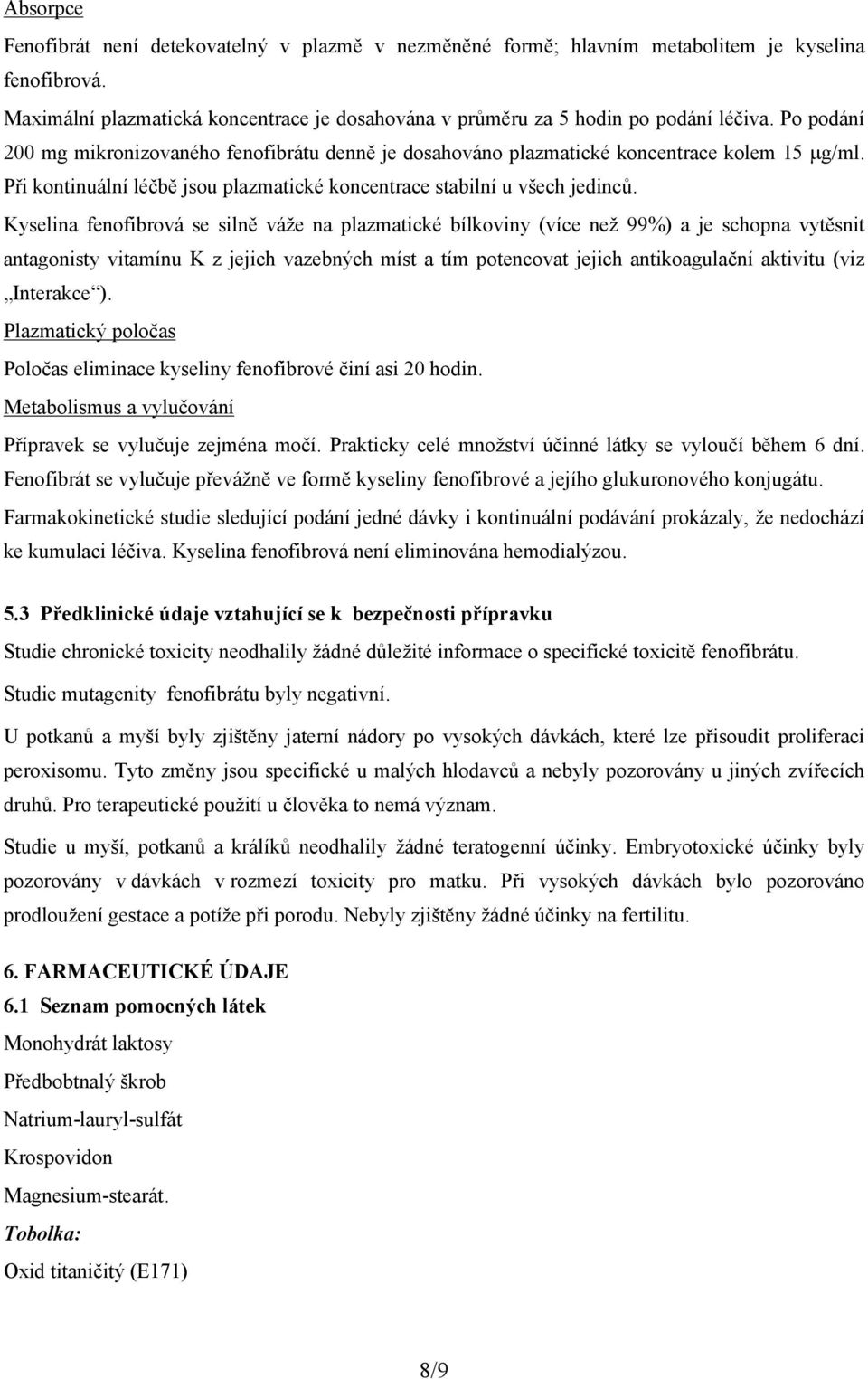 Kyselina fenofibrová se silně váže na plazmatické bílkoviny (více než 99%) a je schopna vytěsnit antagonisty vitamínu K z jejich vazebných míst a tím potencovat jejich antikoagulační aktivitu (viz