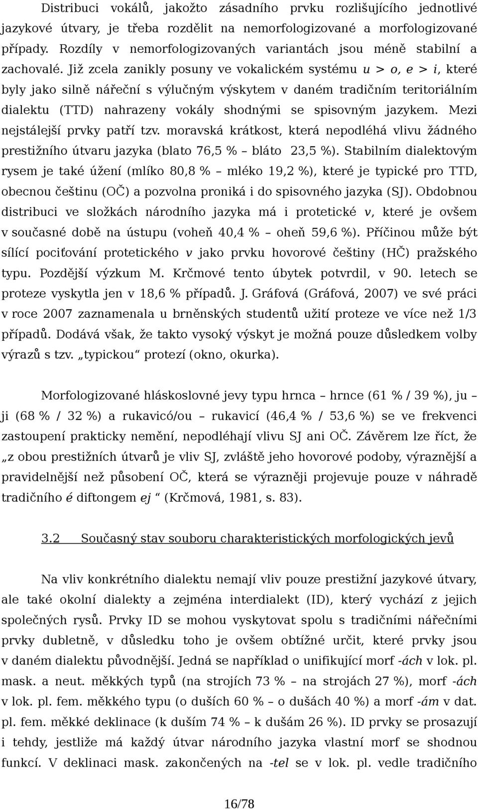 Již zcela zanikly posuny ve vokalickém systému u > o, e > i, které byly jako silně nářeční s výlučným výskytem v daném tradičním teritoriálním dialektu (TTD) nahrazeny vokály shodnými se spisovným