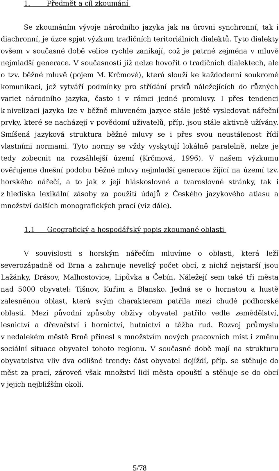 Krčmové), která slouží ke každodenní soukromé komunikaci, jež vytváří podmínky pro střídání prvků náležejících do různých variet národního jazyka, často i v rámci jedné promluvy.