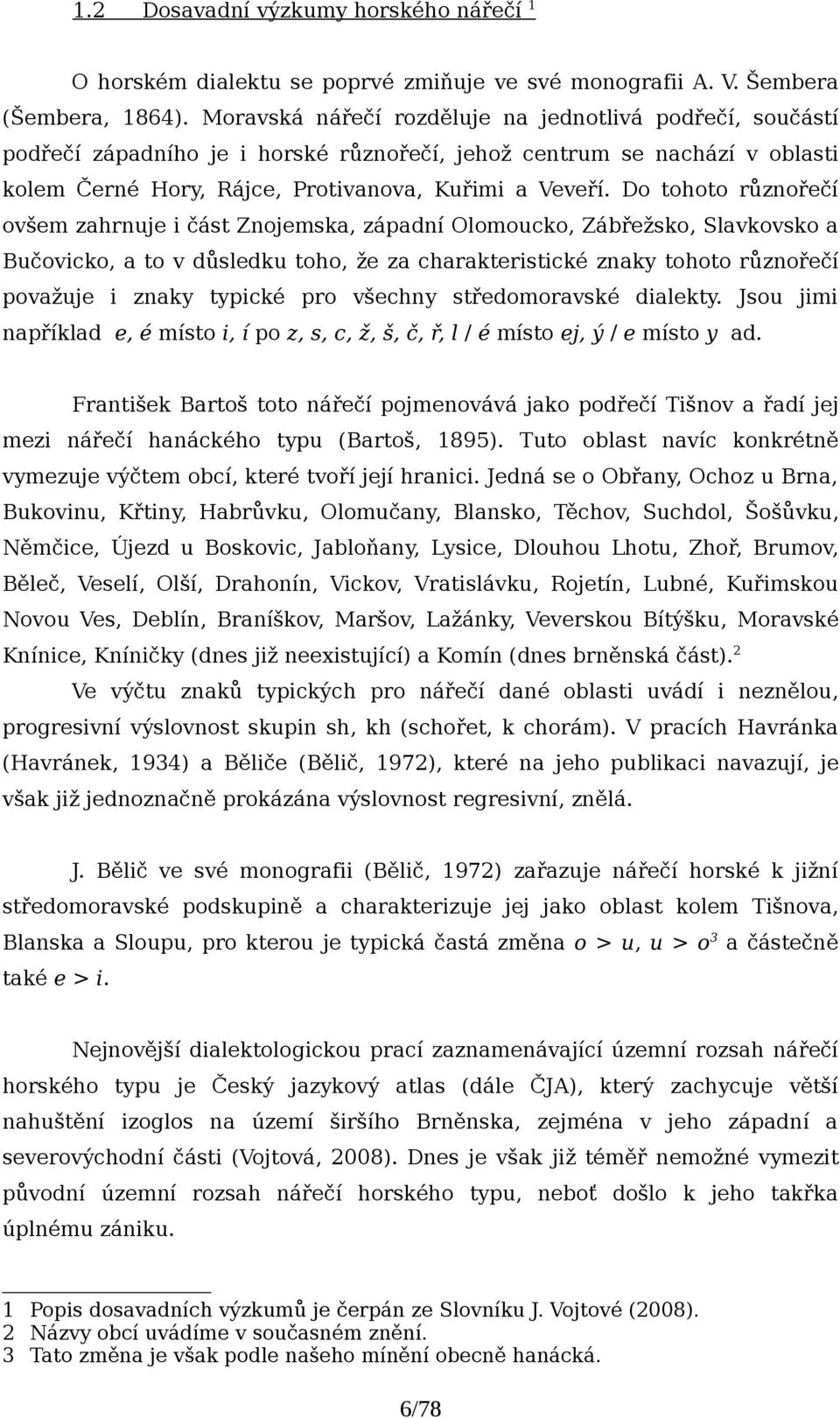 Do tohoto různořečí ovšem zahrnuje i část Znojemska, západní Olomoucko, Zábřežsko, Slavkovsko a Bučovicko, a to v důsledku toho, že za charakteristické znaky tohoto různořečí považuje i znaky typické