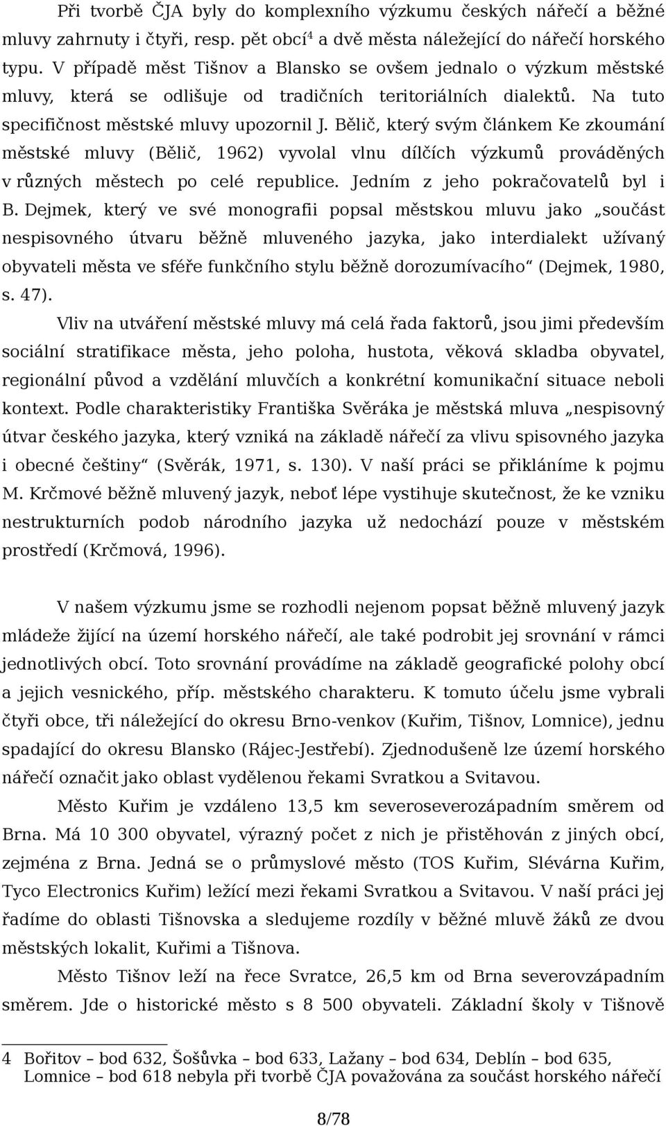 Bělič, který svým článkem Ke zkoumání městské mluvy (Bělič, 1962) vyvolal vlnu dílčích výzkumů prováděných v různých městech po celé republice. Jedním z jeho pokračovatelů byl i B.