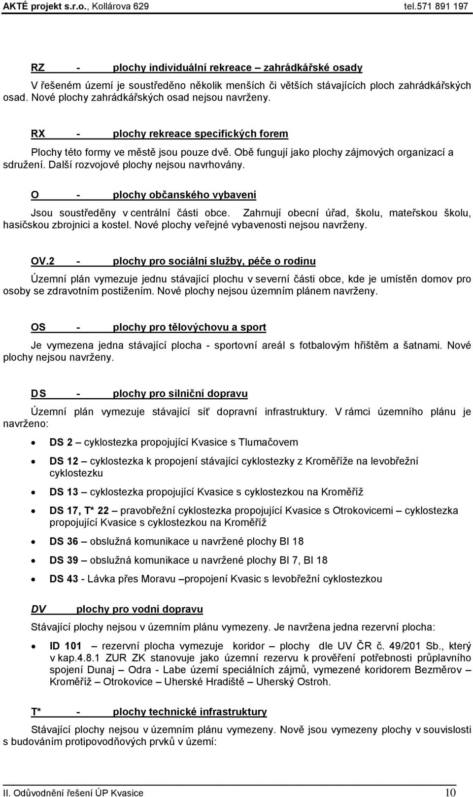 O - plochy občanského vybavení Jsou soustředěny v centrální části obce. Zahrnují obecní úřad, školu, mateřskou školu, hasičskou zbrojnici a kostel. Nové plochy veřejné vybavenosti nejsou navrženy. OV.