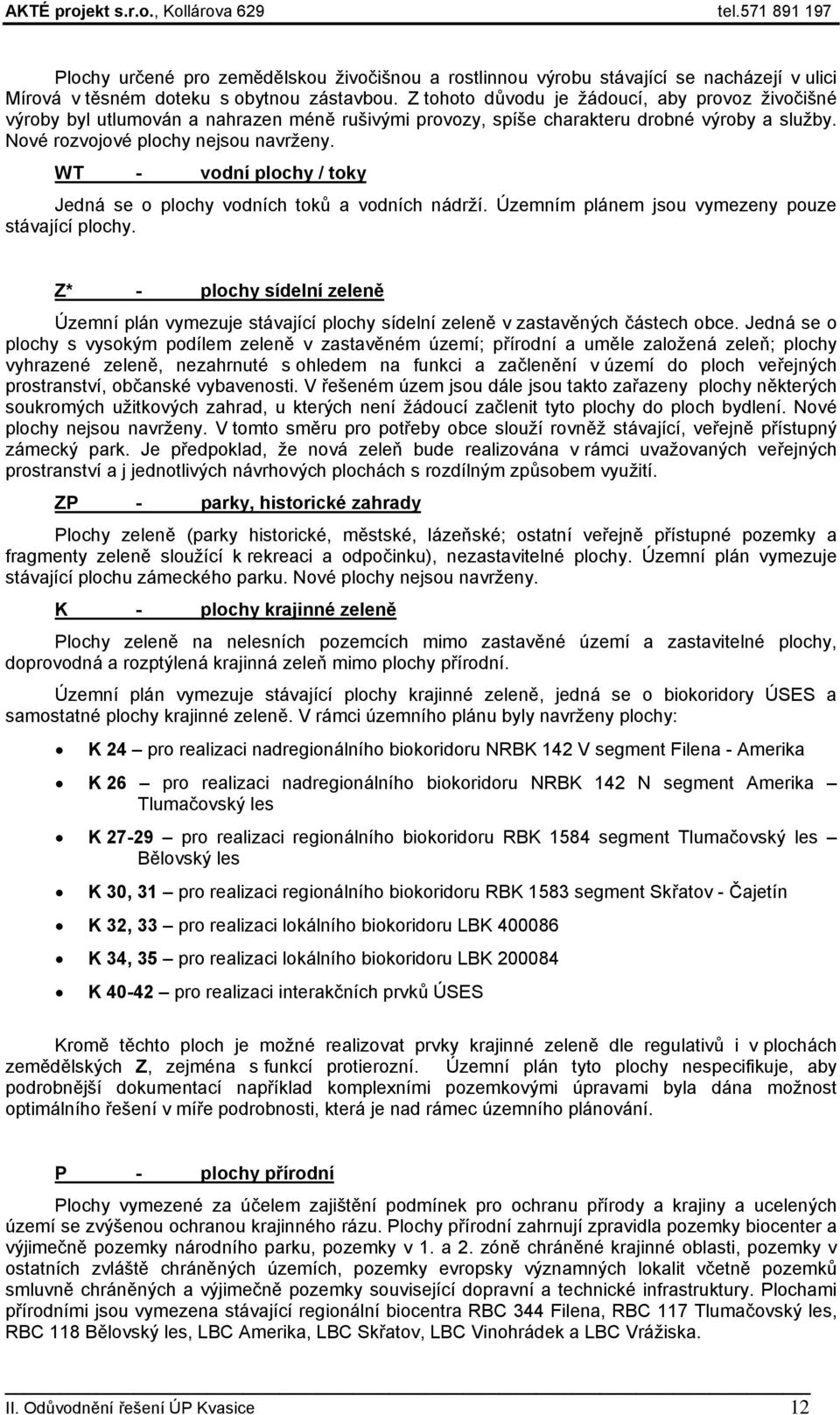 WT - vodní plochy / toky Jedná se o plochy vodních toků a vodních nádrží. Územním plánem jsou vymezeny pouze stávající plochy.