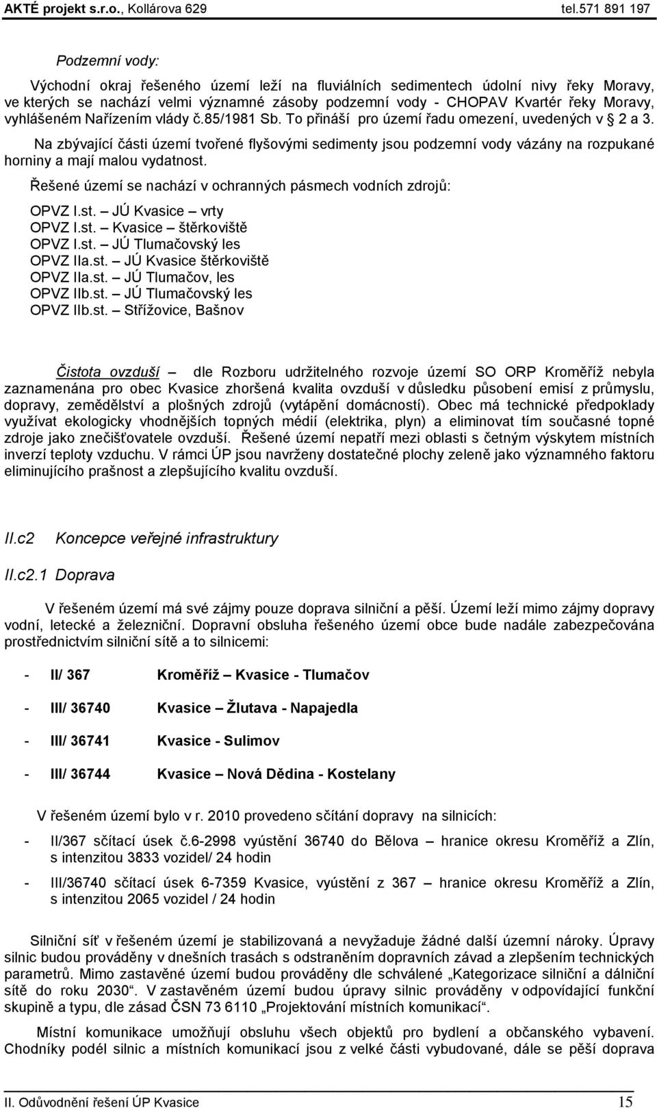 Na zbývající části území tvořené flyšovými sedimenty jsou podzemní vody vázány na rozpukané horniny a mají malou vydatnost. Řešené území se nachází v ochranných pásmech vodních zdrojů: OPVZ I.st. JÚ Kvasice vrty OPVZ I.