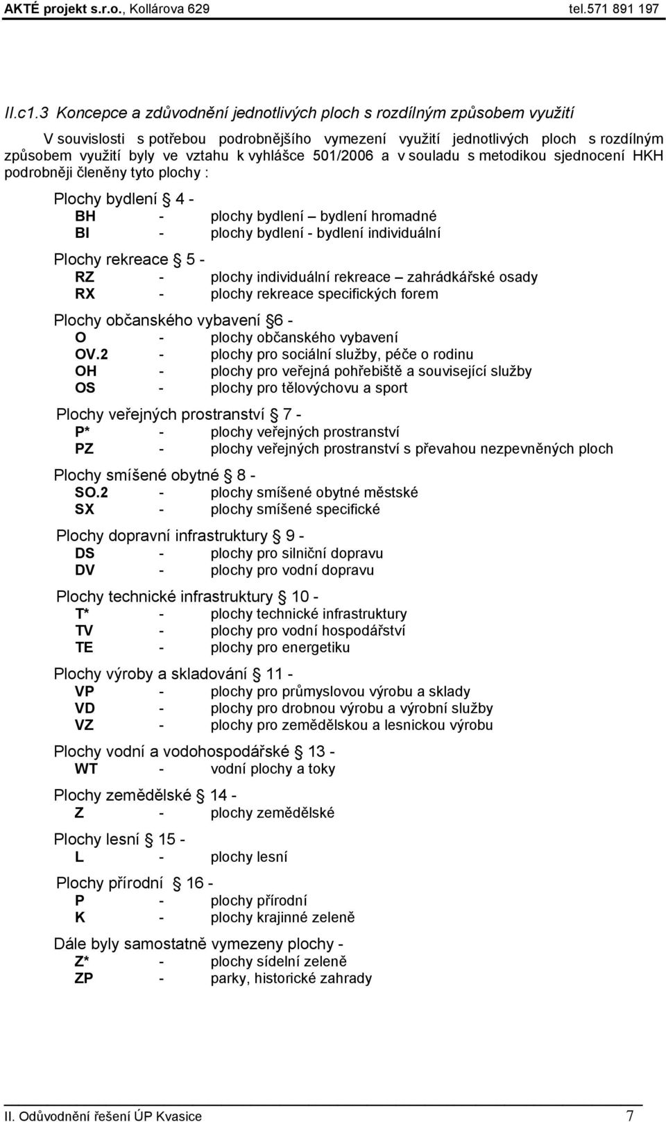 vyhlášce 501/2006 a v souladu s metodikou sjednocení HKH podrobněji členěny tyto plochy : Plochy bydlení 4 - BH - plochy bydlení bydlení hromadné BI - plochy bydlení - bydlení individuální Plochy