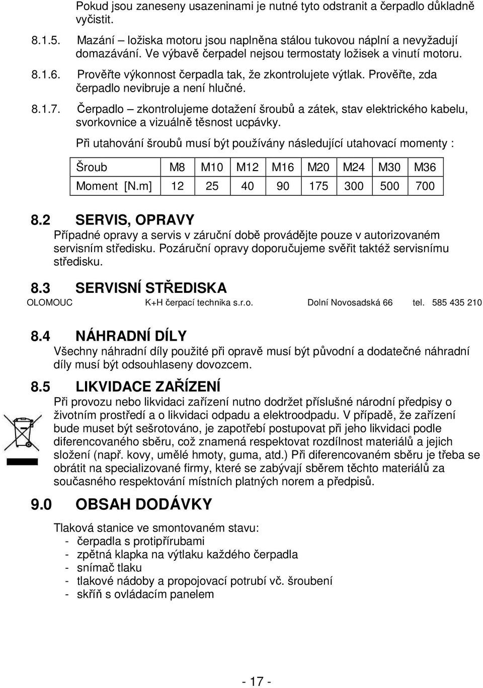 Čerpadlo zkontrolujeme dotažení šroubů a zátek, stav elektrického kabelu, svorkovnice a vizuálně těsnost ucpávky.