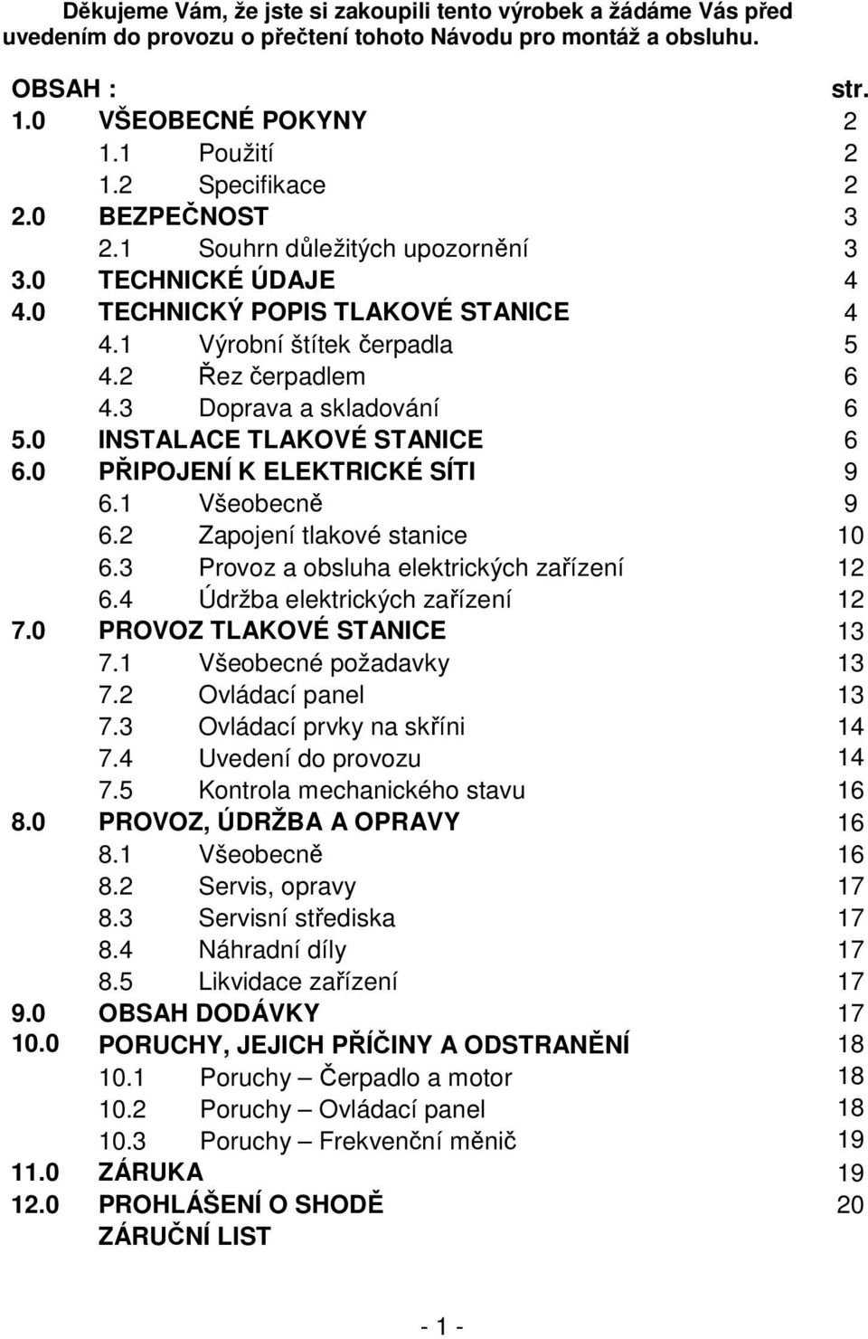 3 Doprava a skladování 6 5.0 INSTALACE TLAKOVÉ STANICE 6 6.0 PŘIPOJENÍ K ELEKTRICKÉ SÍTI 9 6.1 Všeobecně 9 6.2 Zapojení tlakové stanice 10 6.3 Provoz a obsluha elektrických zařízení 12 6.