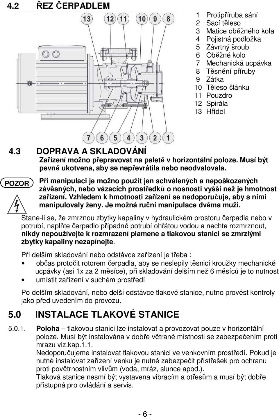 POZOR Při manipulaci je možno použít jen schválených a nepoškozených závěsných, nebo vázacích prostředků o nosnosti vyšší než je hmotnost zařízení.