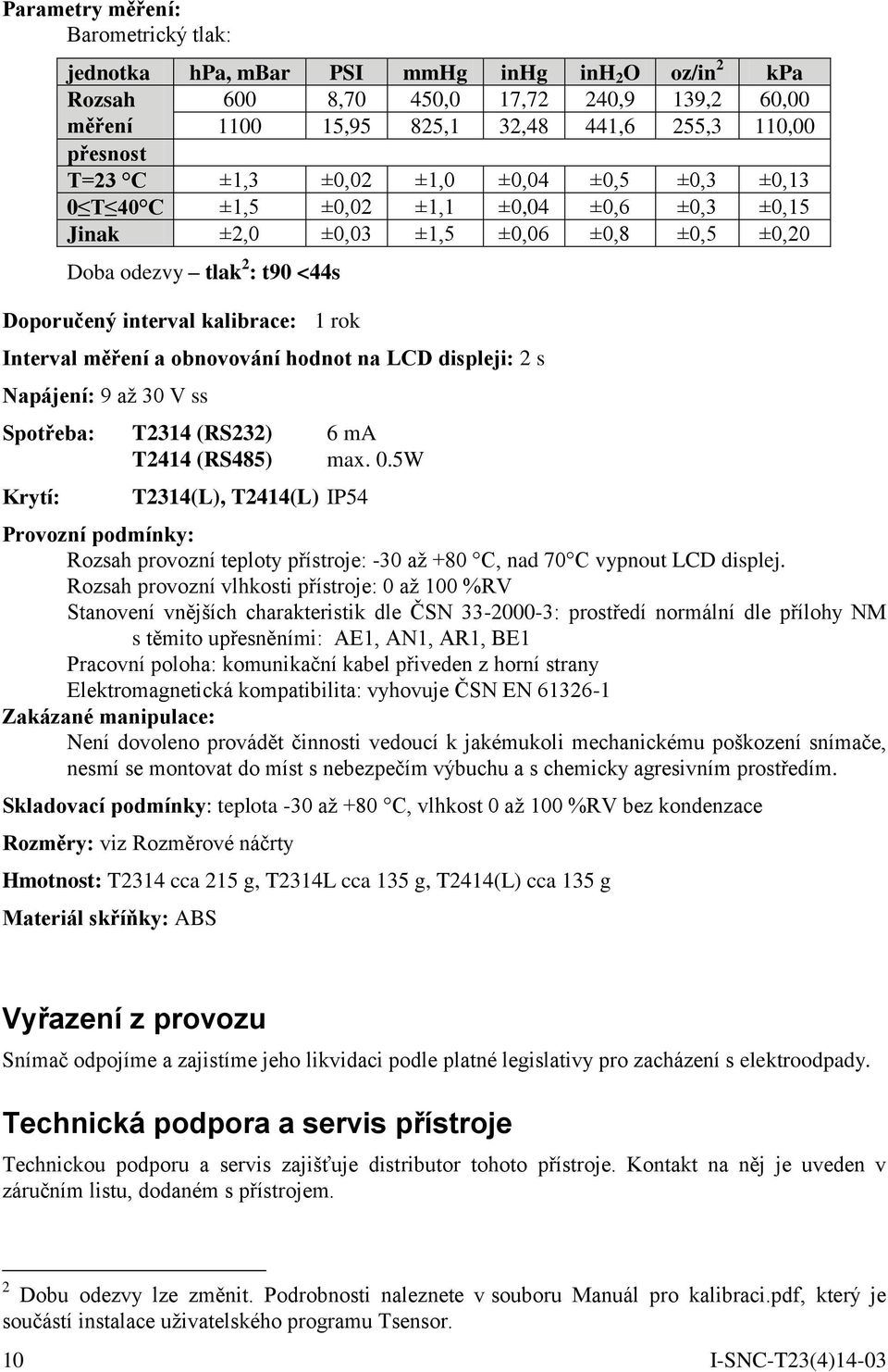 Interval měření a obnovování hodnot na LCD displeji: 2 s Napájení: 9 až 30 V ss Spotřeba: T2314 (RS232) 6 ma T2414 (RS485) max. 0.