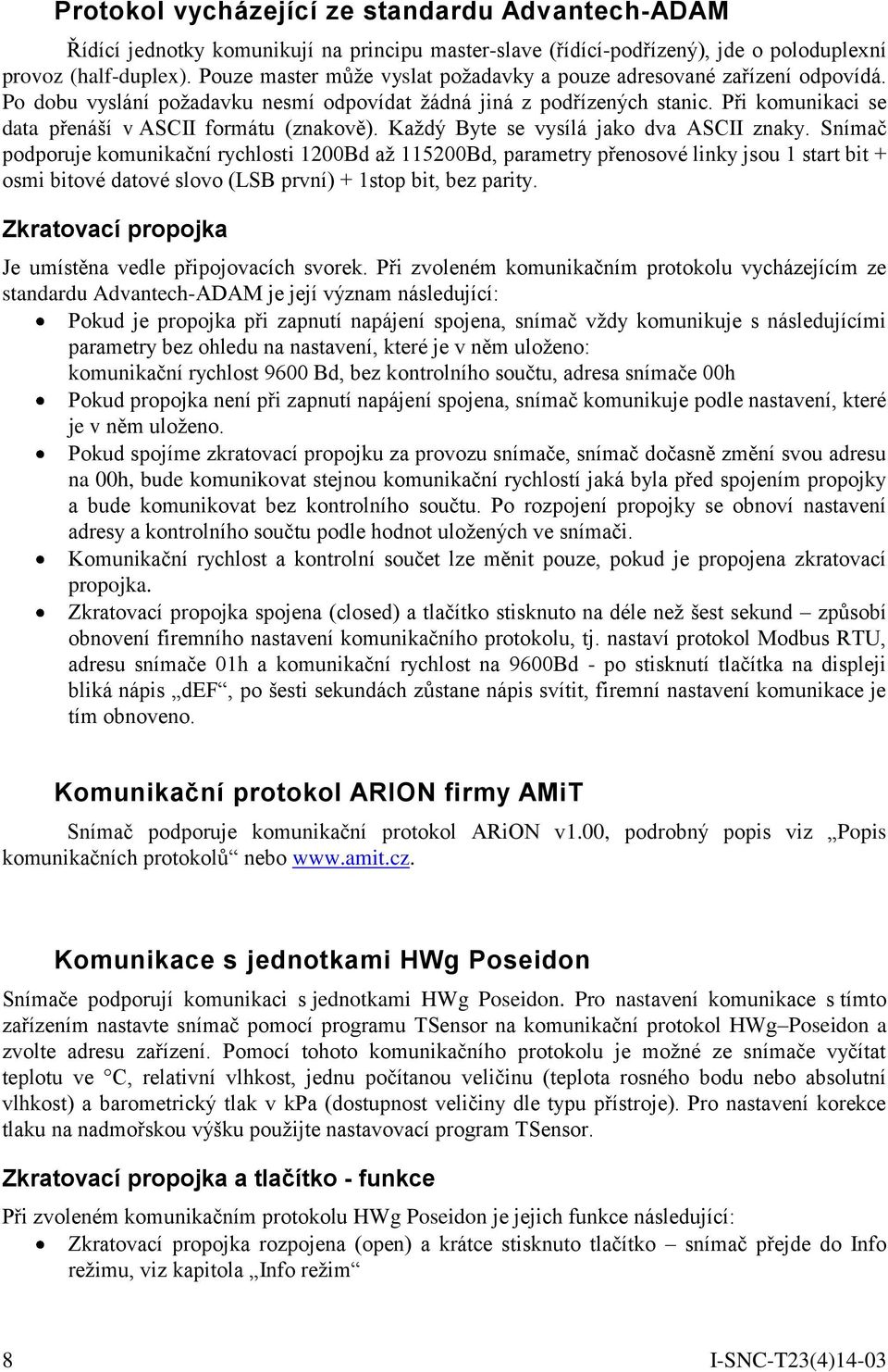 Při komunikaci se data přenáší v ASCII formátu (znakově). Každý Byte se vysílá jako dva ASCII znaky.