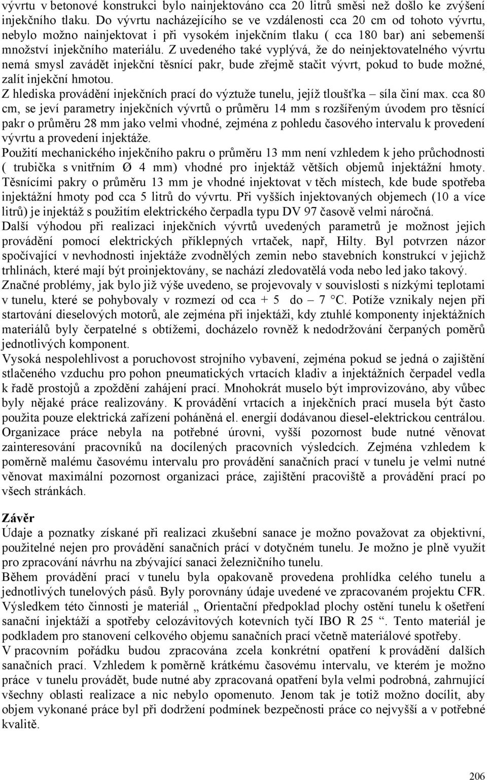 Z uvedeného také vyplývá, že do neinjektovatelného vývrtu nemá smysl zavádět injekční těsnící pakr, bude zřejmě stačit vývrt, pokud to bude možné, zalít injekční hmotou.