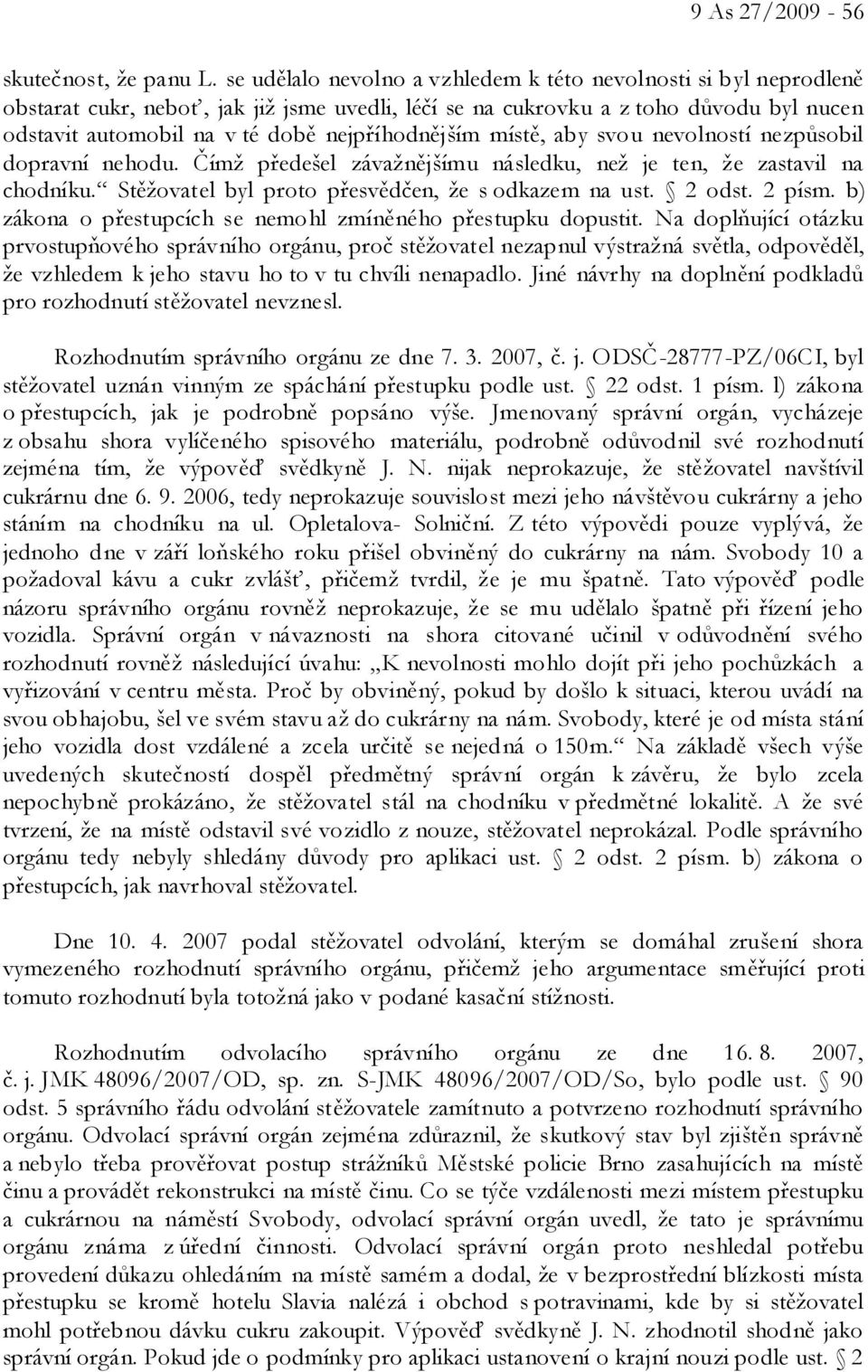 nejpříhodnějším místě, aby svou nevolností nezpůsobil dopravní nehodu. Čímž předešel závažnějšímu následku, než je ten, že zastavil na chodníku. Stěžovatel byl proto přesvědčen, že s odkazem na ust.