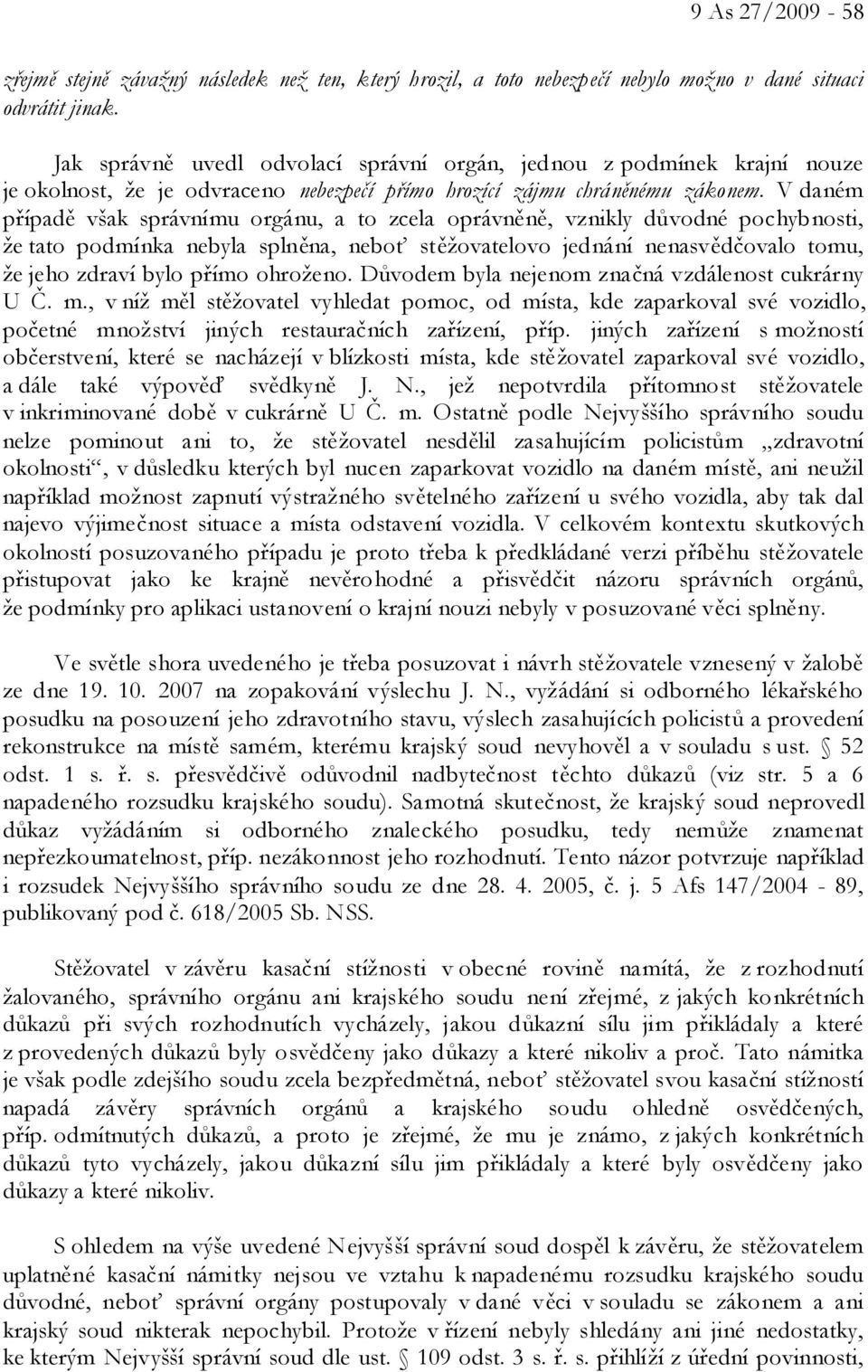 V daném případě však správnímu orgánu, a to zcela oprávněně, vznikly důvodné pochybnosti, že tato podmínka nebyla splněna, neboť stěžovatelovo jednání nenasvědčovalo tomu, že jeho zdraví bylo přímo