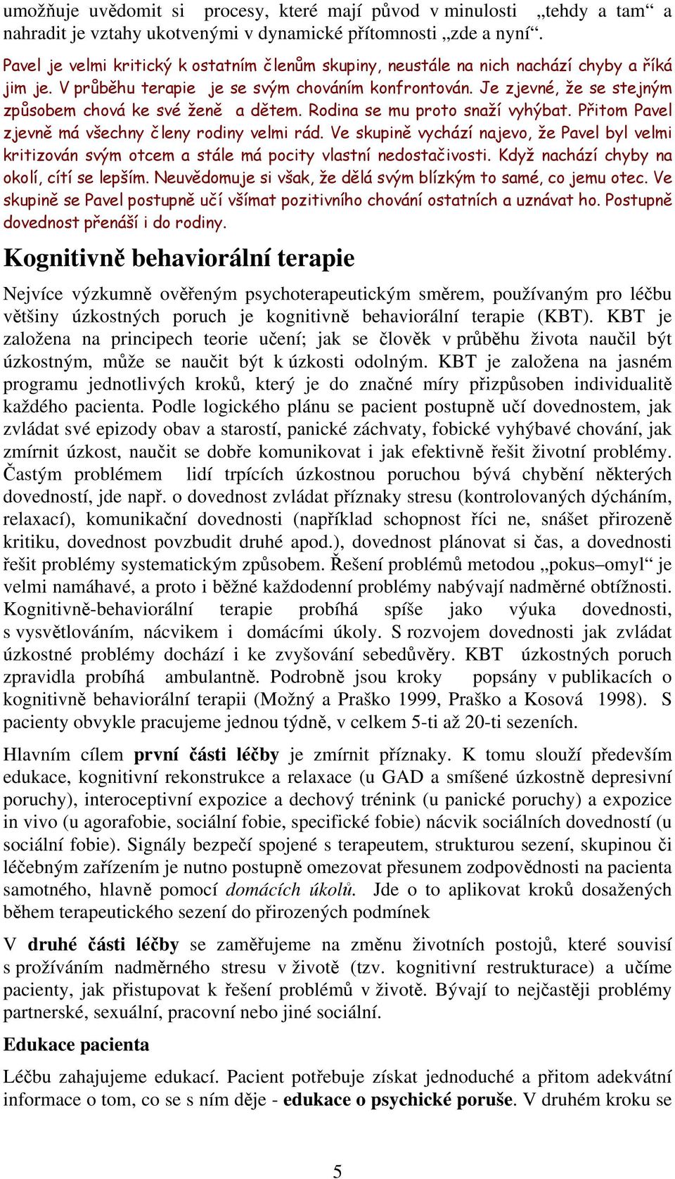 Je zjevné, že se stejným způsobem chová ke své ženě a dětem. Rodina se mu proto snaží vyhýbat. Přitom Pavel zjevně má všechny členy rodiny velmi rád.