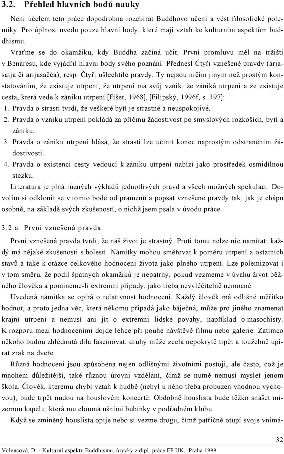 První promluvu měl na tržišti v Benáresu, kde vyjádřil hlavní body svého poznání. Přednesl Čtyři vznešené pravdy (árjasatja či arijasačča), resp. Čtyři ušlechtilé pravdy.