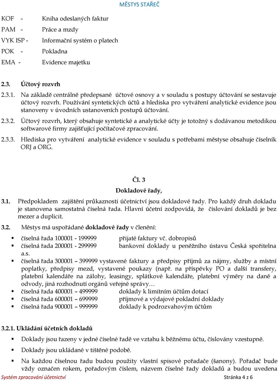 Používání syntetických účtů a hlediska pro vytváření analytické evidence jsou stanoveny v úvodních ustanoveních postupů účtování. 2.