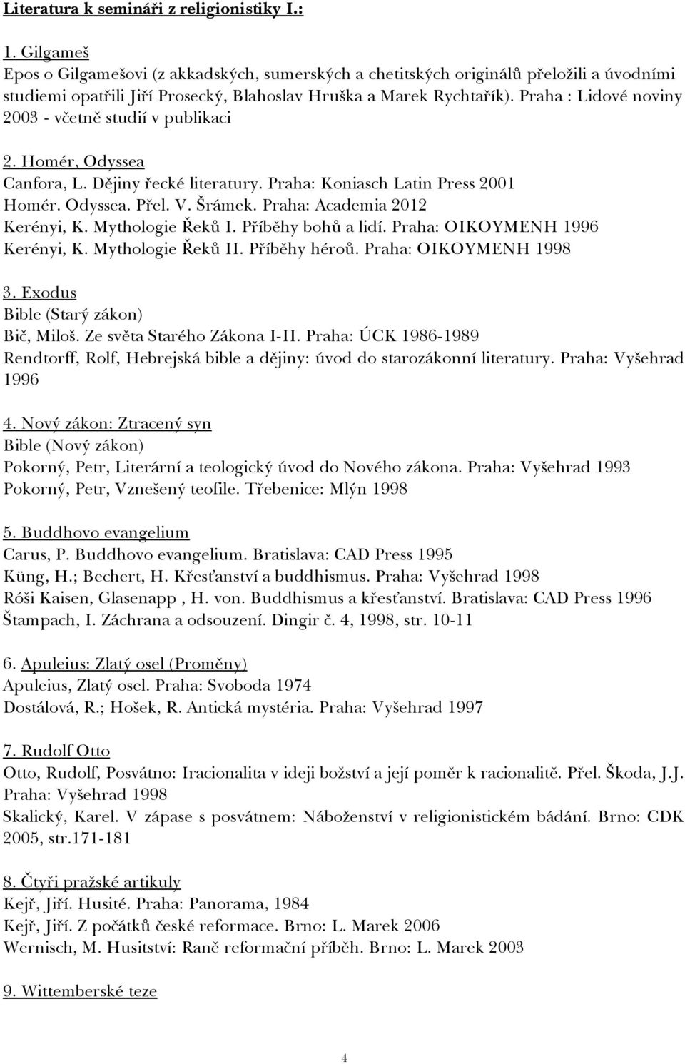 Praha : Lidové noviny 2003 - včetně studií v publikaci 2. Homér, Odyssea Canfora, L. Dějiny řecké literatury. Praha: Koniasch Latin Press 2001 Homér. Odyssea. Přel. V. Šrámek.