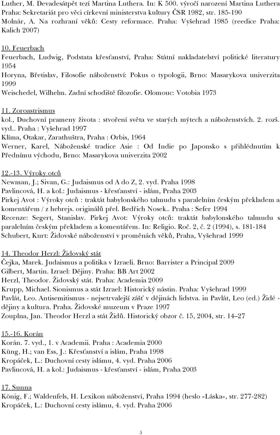 Feuerbach Feuerbach, Ludwig, Podstata křesťanství, Praha: Státní nakladatelství politické literatury 1954 Horyna, Břetislav, Filosofie náboženství: Pokus o typologii, Brno: Masarykova univerzita 1999