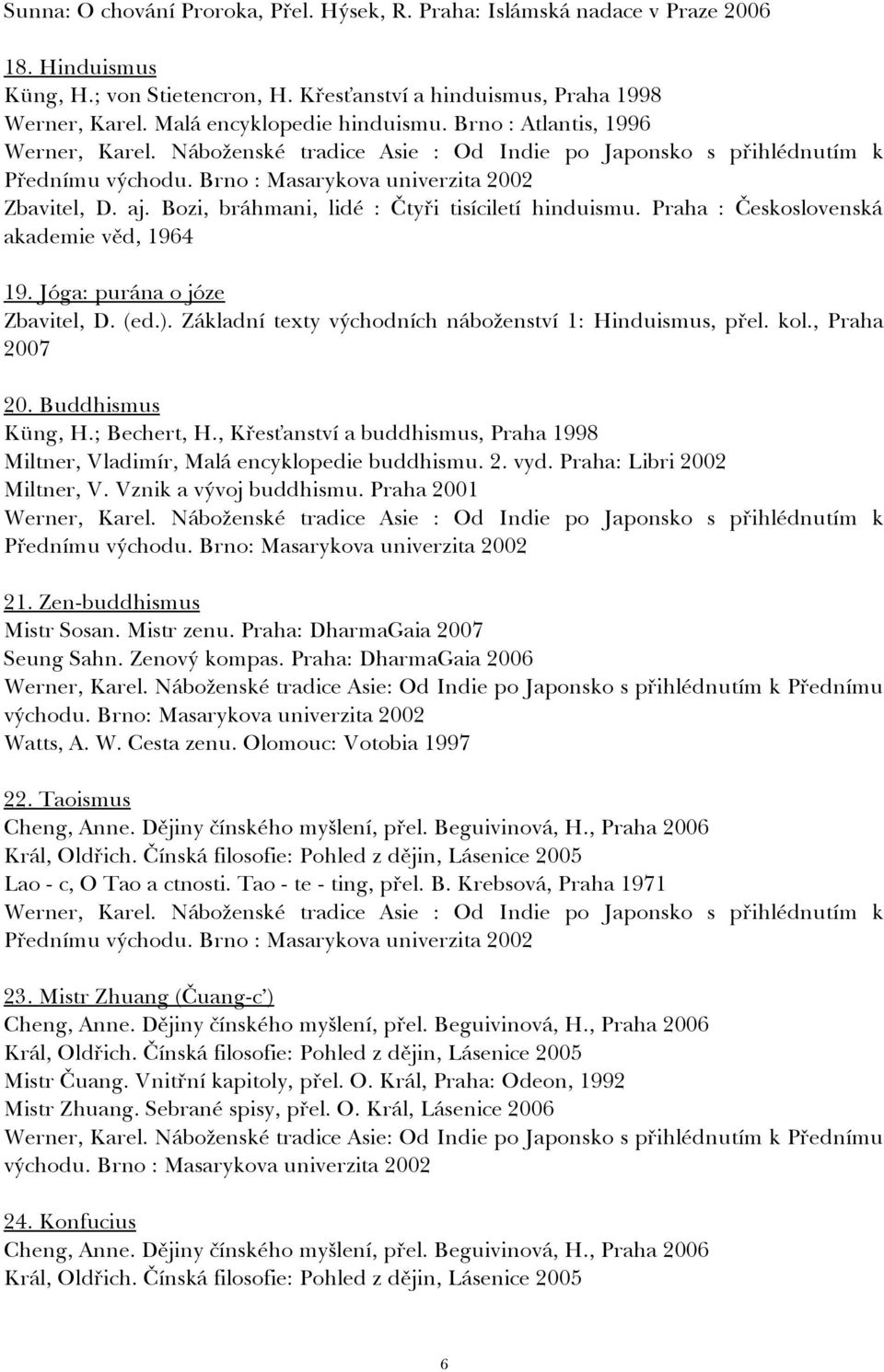 Bozi, bráhmani, lidé : Čtyři tisíciletí hinduismu. Praha : Československá akademie věd, 1964 19. Jóga: purána o józe Zbavitel, D. (ed.). Základní texty východních náboženství 1: Hinduismus, přel. kol.