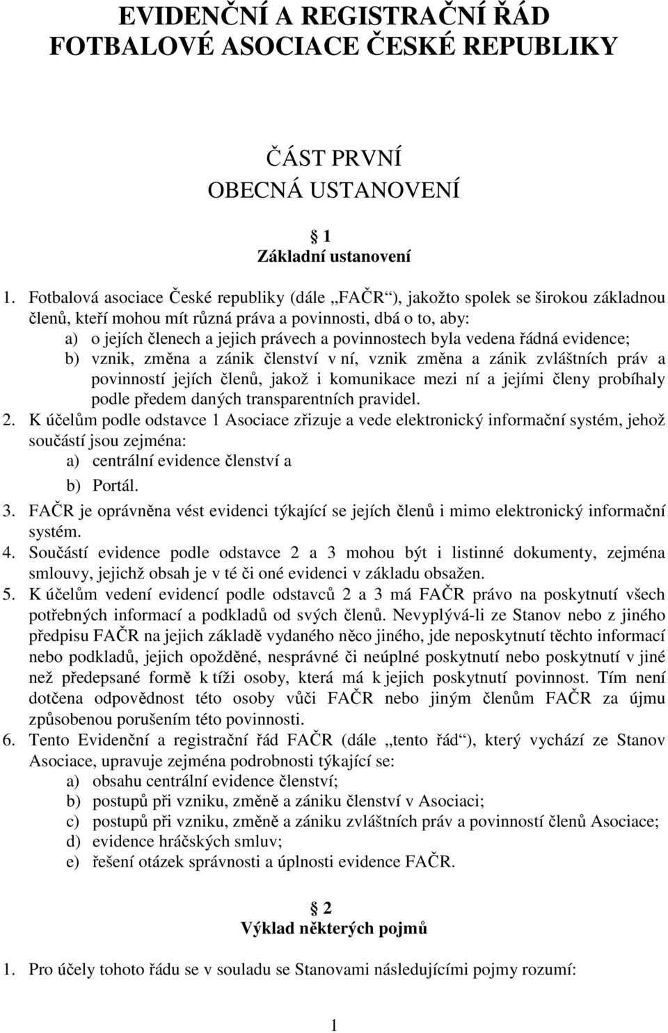 povinnostech byla vedena řádná evidence; b) vznik, změna a zánik členství v ní, vznik změna a zánik zvláštních práv a povinností jejích členů, jakož i komunikace mezi ní a jejími členy probíhaly