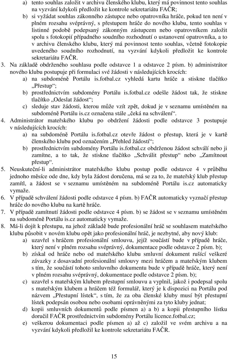 fotokopií případného soudního rozhodnutí o ustanovení opatrovníka, a to v archivu členského klubu, který má povinnost tento souhlas, včetně fotokopie uvedeného soudního rozhodnutí, na vyzvání kdykoli