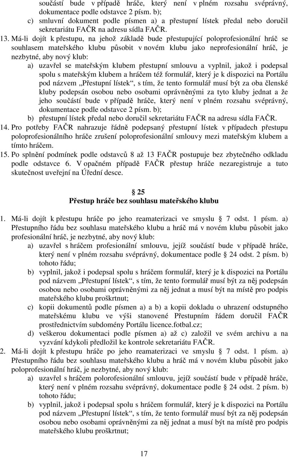 Má-li dojít k přestupu, na jehož základě bude přestupující poloprofesionální hráč se souhlasem mateřského klubu působit v novém klubu jako neprofesionální hráč, je nezbytné, aby nový klub: a) uzavřel