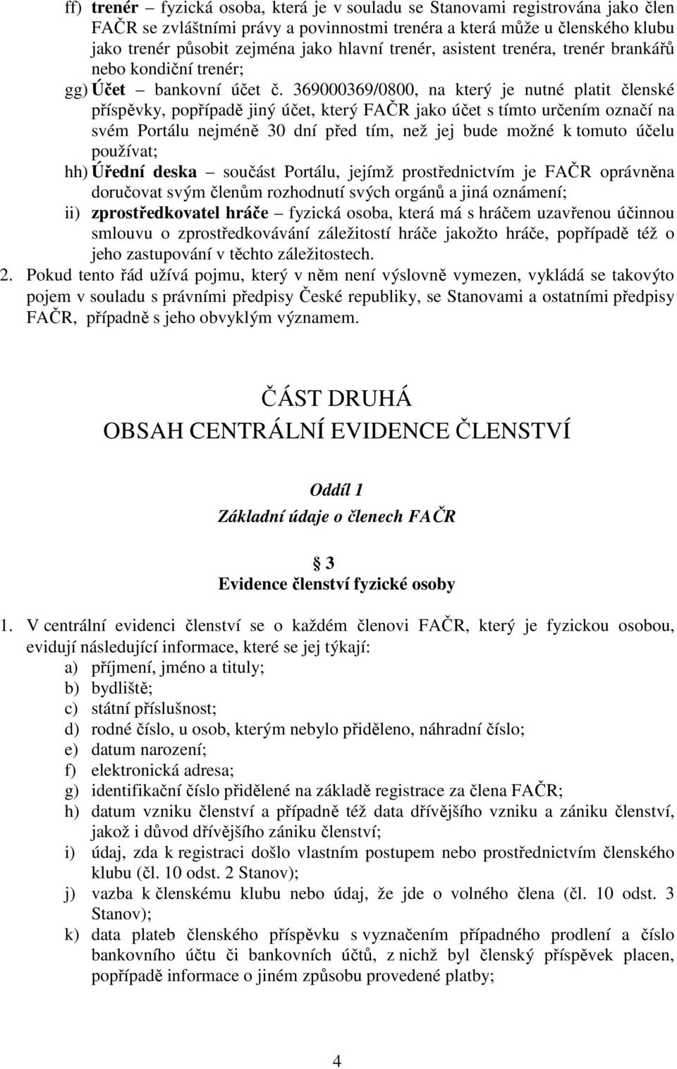 369000369/0800, na který je nutné platit členské příspěvky, popřípadě jiný účet, který FAČR jako účet s tímto určením označí na svém Portálu nejméně 30 dní před tím, než jej bude možné k tomuto účelu