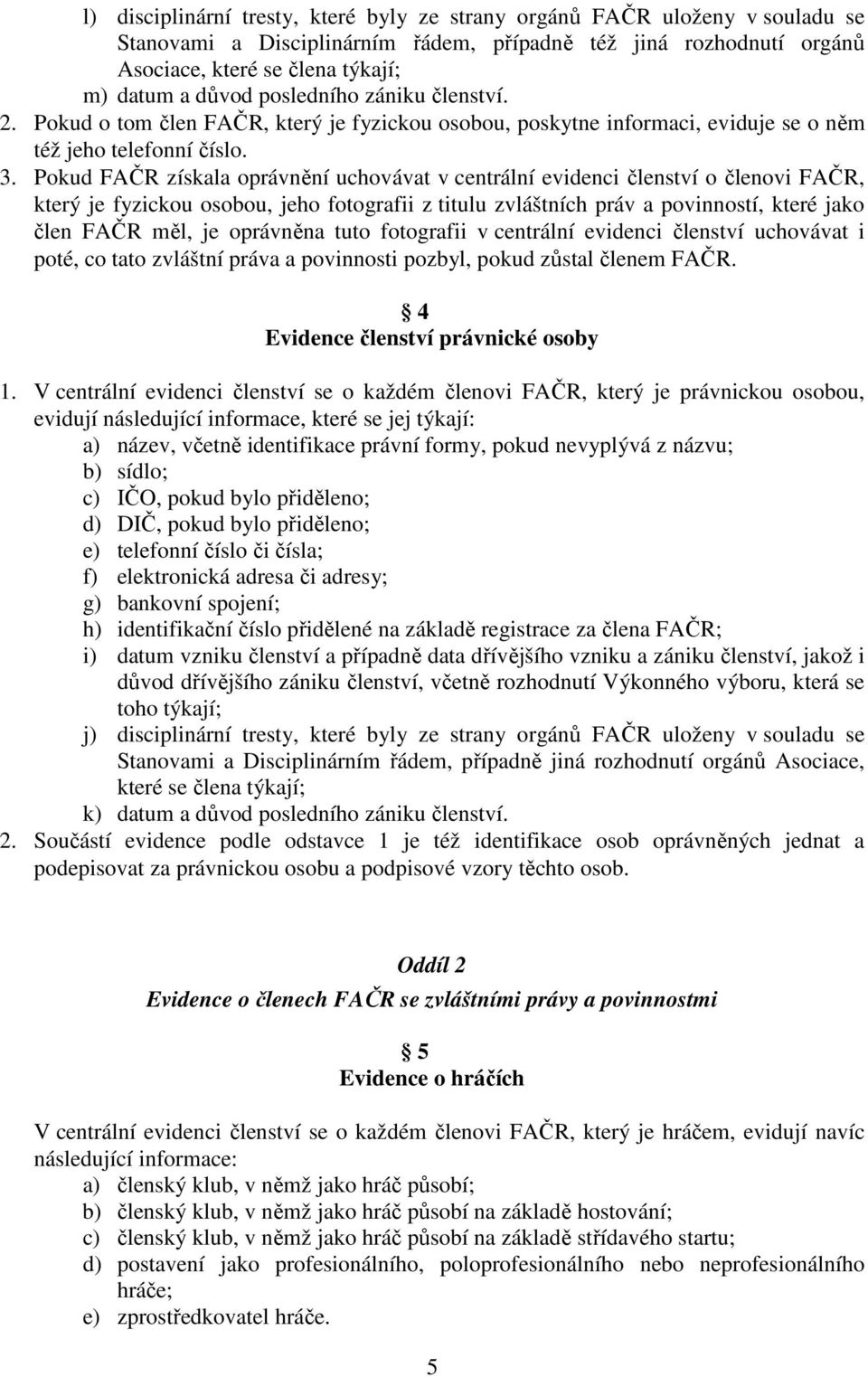 Pokud FAČR získala oprávnění uchovávat v centrální evidenci členství o členovi FAČR, který je fyzickou osobou, jeho fotografii z titulu zvláštních práv a povinností, které jako člen FAČR měl, je