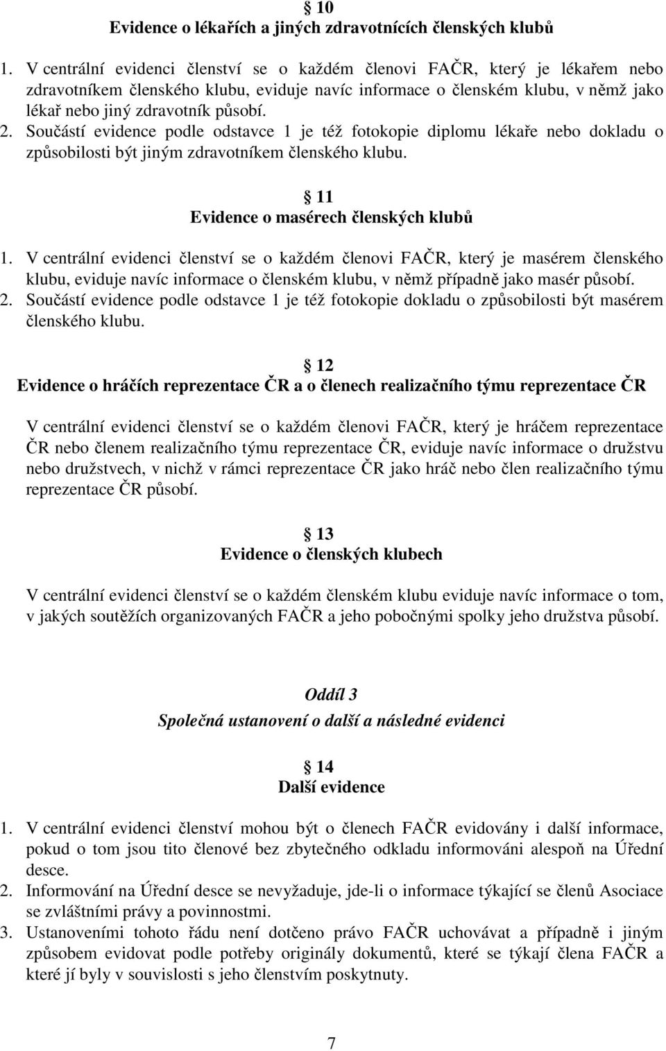 Součástí evidence podle odstavce 1 je též fotokopie diplomu lékaře nebo dokladu o způsobilosti být jiným zdravotníkem členského klubu. 11 Evidence o masérech členských klubů 1.