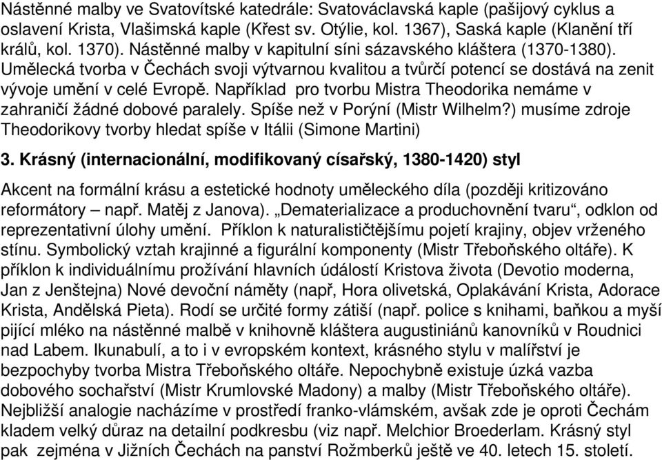 Například pro tvorbu Mistra Theodorika nemáme v zahraničí žádné dobové paralely. Spíše než v Porýní (Mistr Wilhelm?) musíme zdroje Theodorikovy tvorby hledat spíše v Itálii (Simone Martini) 3.