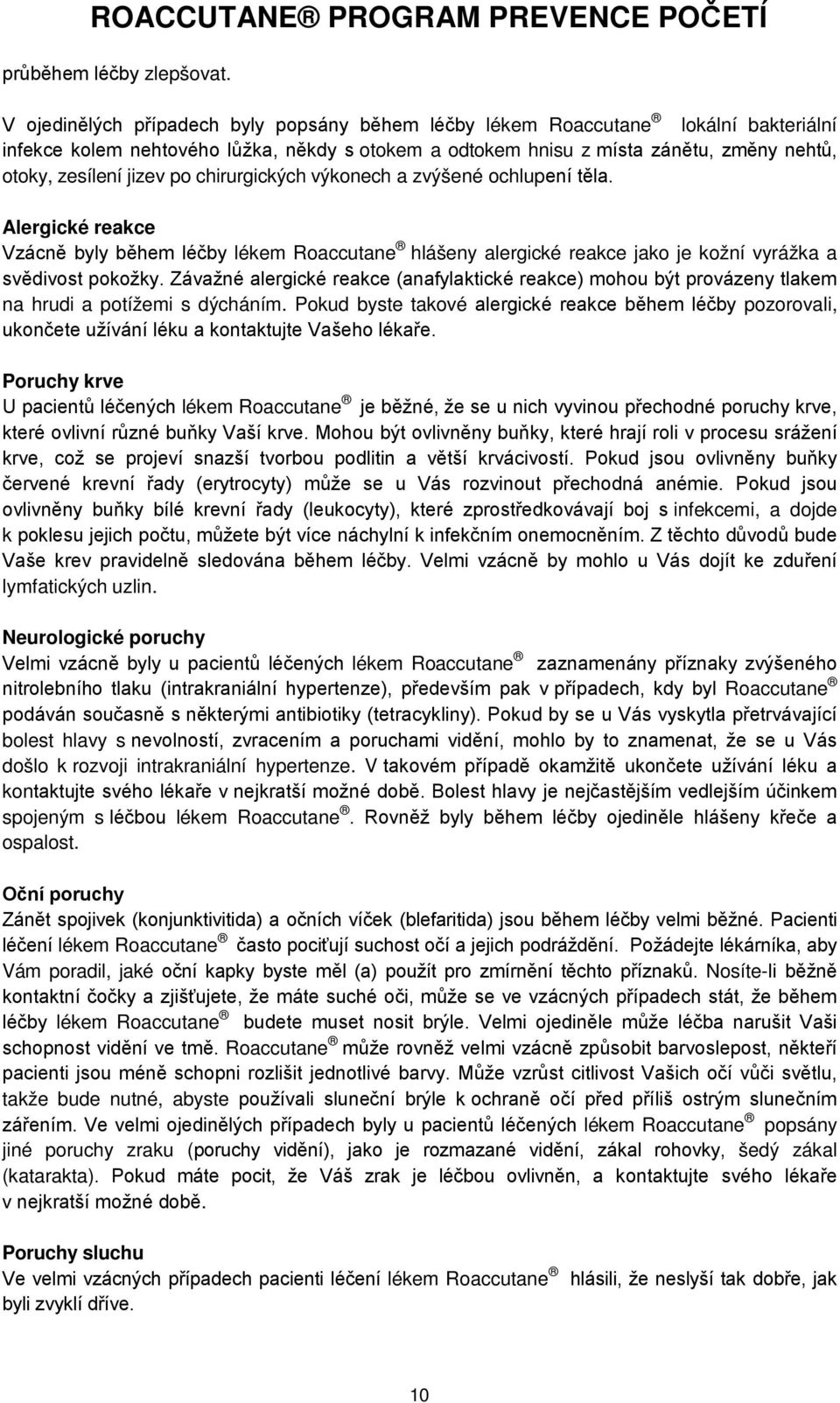 po chirurgických výkonech a zvýšené ochlupení těla. Alergické reakce Vzácně byly během léčby lékem Roaccutane hlášeny alergické reakce jako je kožní vyrážka a svědivost pokožky.