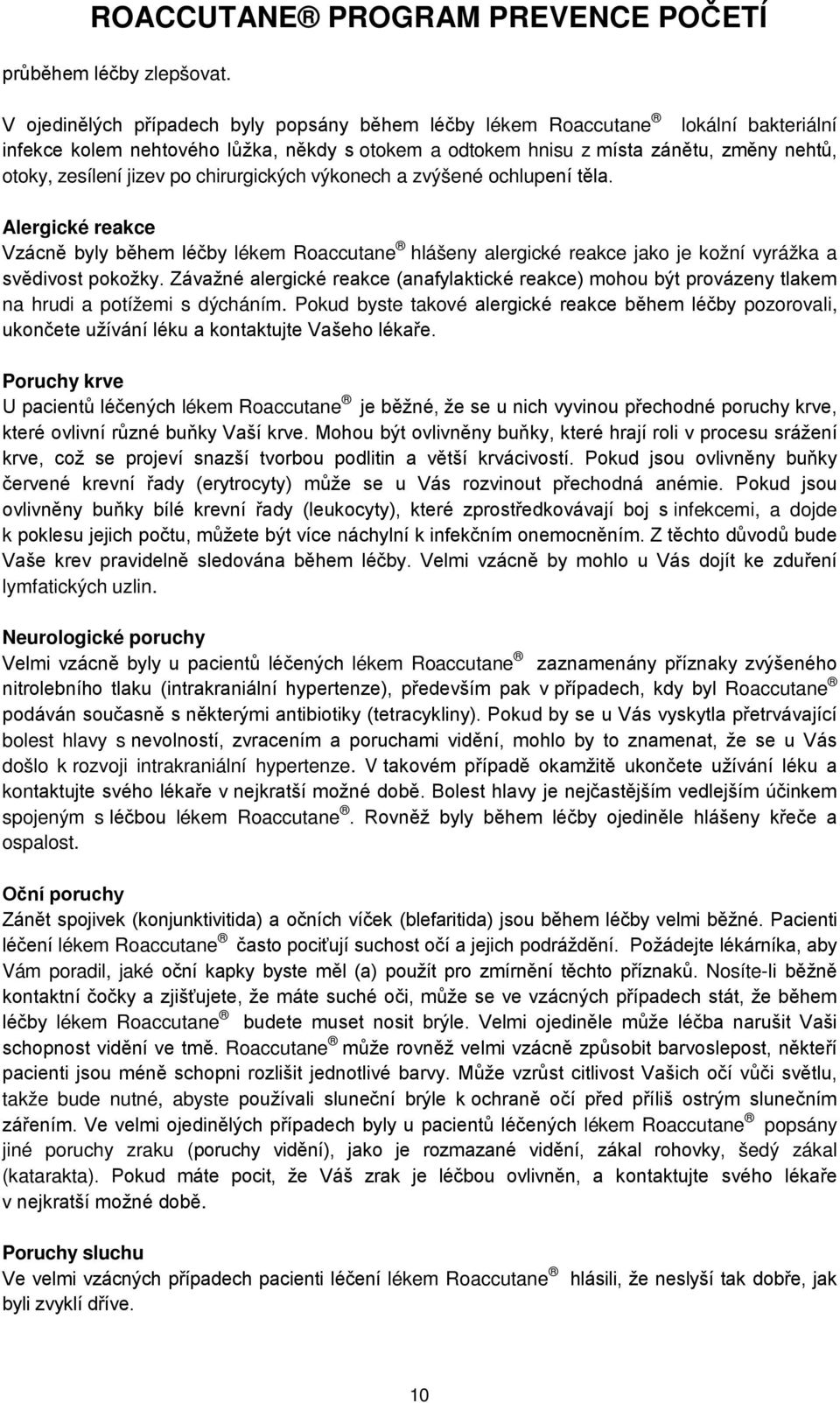 po chirurgických výkonech a zvýšené ochlupení těla. Alergické reakce Vzácně byly během léčby lékem Roaccutane hlášeny alergické reakce jako je kožní vyrážka a svědivost pokožky.