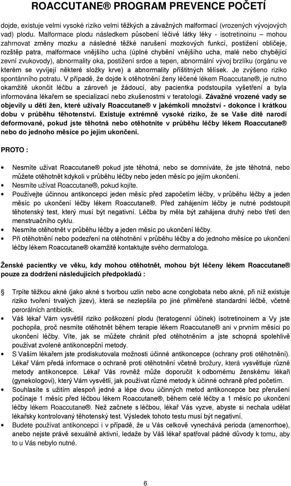 ucha (úplné chybění vnějšího ucha, malé nebo chybějící zevní zvukovody), abnormality oka, postižení srdce a tepen, abnormální vývoj brzlíku (orgánu ve kterém se vyvíjejí některé složky krve) a