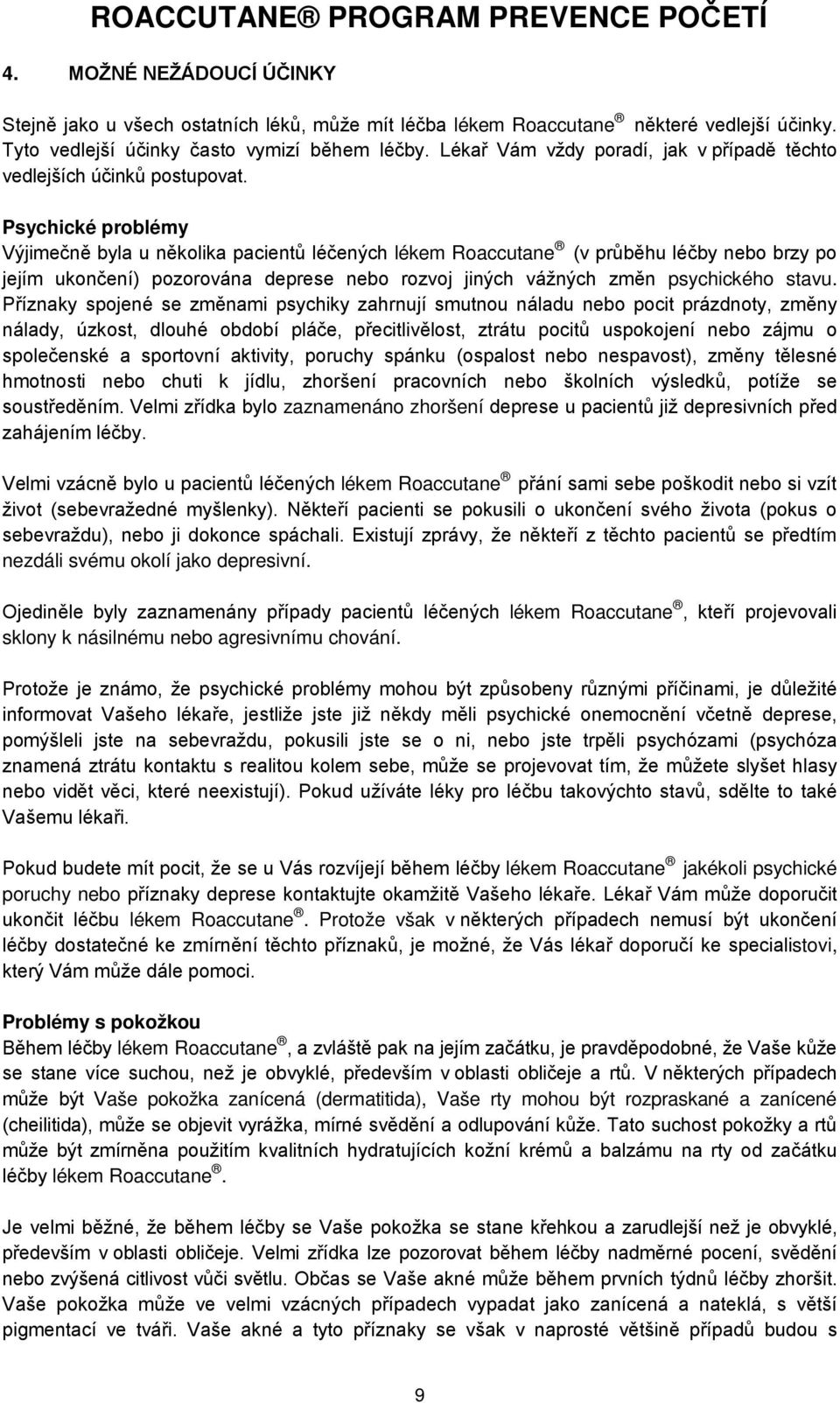 Psychické problémy Výjimečně byla u několika pacientů léčených lékem Roaccutane (v průběhu léčby nebo brzy po jejím ukončení) pozorována deprese nebo rozvoj jiných vážných změn psychického stavu.