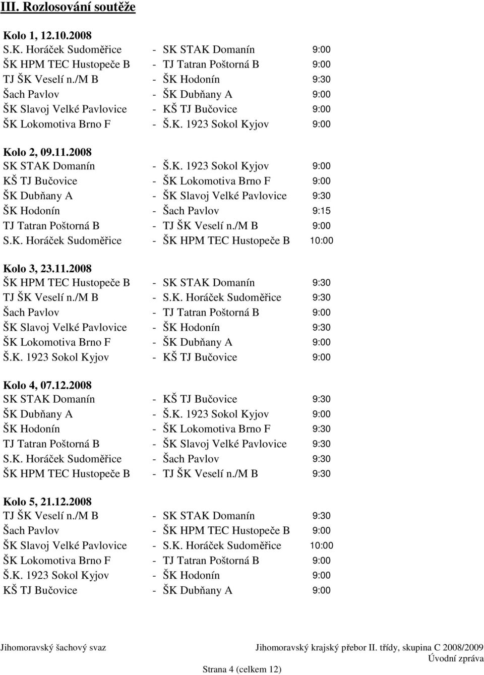 /m B 9:00 S.K. Horáček Sudoměřice - ŠK HPM TEC Hustopeče B 10:00 Kolo 3, 23.11.2008 ŠK HPM TEC Hustopeče B - SK STAK Domanín 9:30 TJ ŠK Veselí n./m B - S.K. Horáček Sudoměřice 9:30 Šach Pavlov - TJ Tatran Poštorná B 9:00 ŠK Slavoj Velké Pavlovice - ŠK Hodonín 9:30 ŠK Lokomotiva Brno F - ŠK Dubňany A 9:00 Š.
