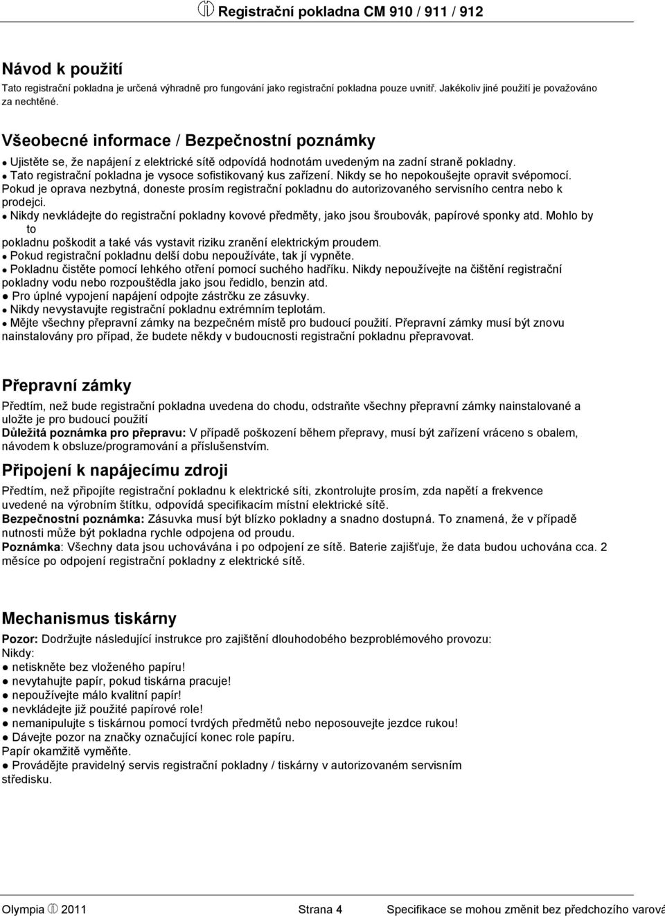 Tato registrační pokladna je vysoce sofistikovaný kus zařízení. Nikdy se ho nepokoušejte opravit svépomocí.