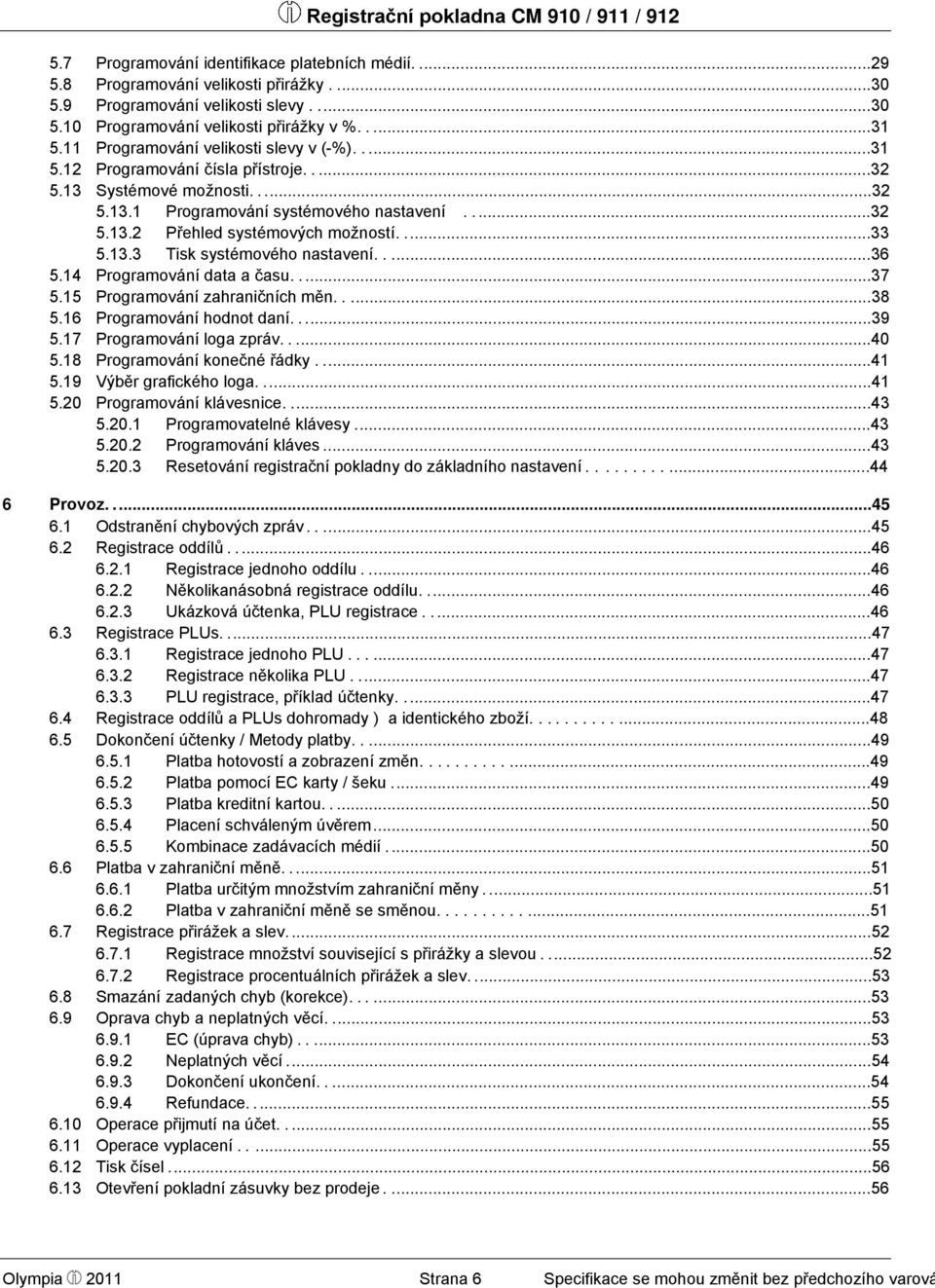 ...33 5.13.3 Tisk systémového nastavení.....36 5.14 Programování data a času.....37 5.15 Programování zahraničních měn.....38 5.16 Programování hodnot daní.....39 5.17 Programování loga zpráv.....40 5.