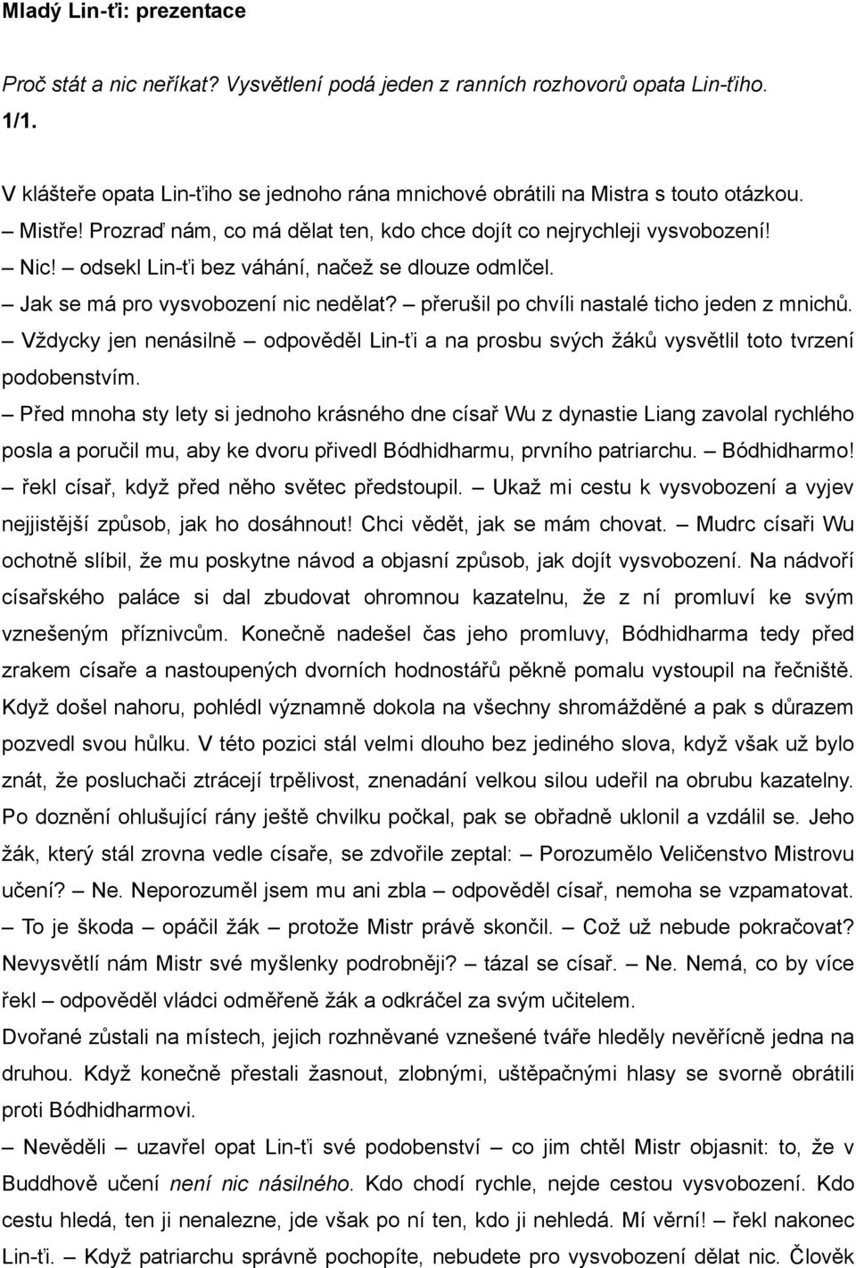 přerušil po chvíli nastalé ticho jeden z mnichů. Vždycky jen nenásilně odpověděl Lin-ťi a na prosbu svých žáků vysvětlil toto tvrzení podobenstvím.