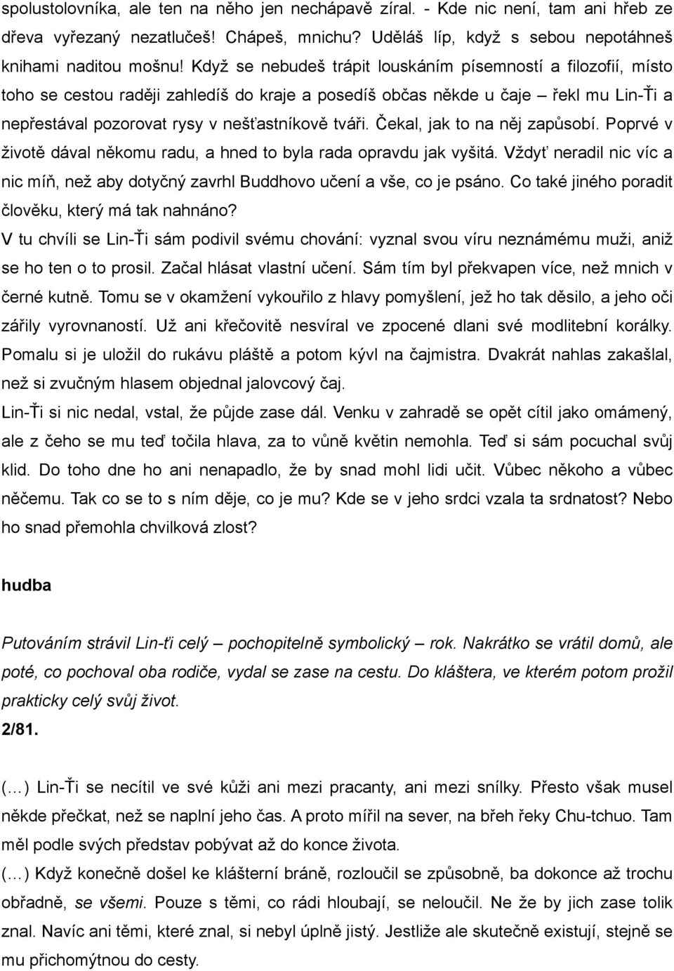 Čekal, jak to na něj zapůsobí. Poprvé v životě dával někomu radu, a hned to byla rada opravdu jak vyšitá. Vždyť neradil nic víc a nic míň, než aby dotyčný zavrhl Buddhovo učení a vše, co je psáno.