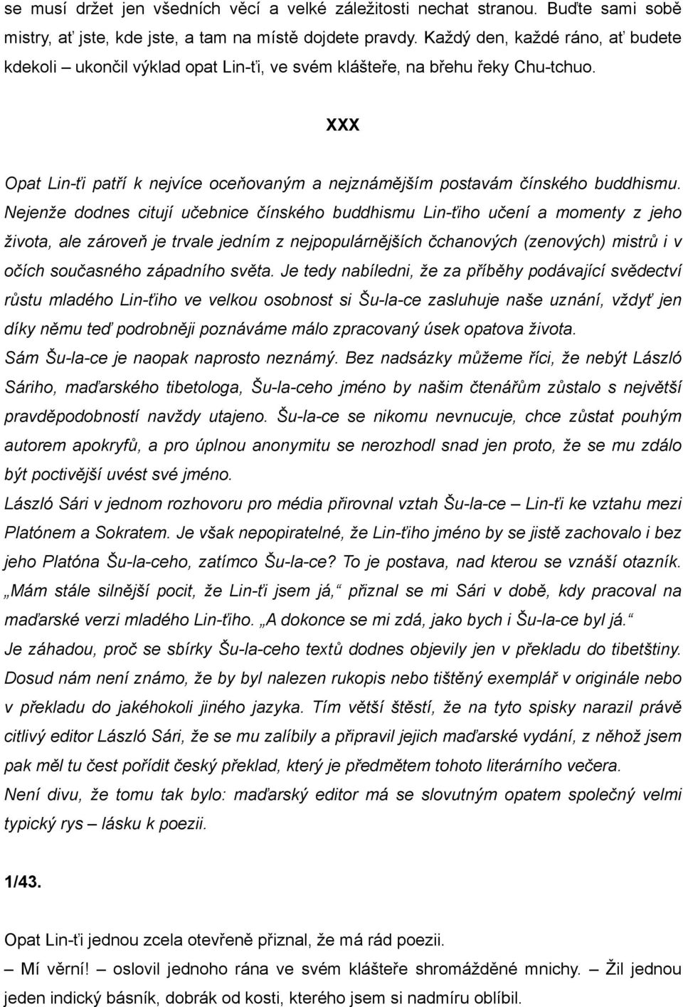 Nejenže dodnes citují učebnice čínského buddhismu Lin-ťiho učení a momenty z jeho života, ale zároveň je trvale jedním z nejpopulárnějších čchanových (zenových) mistrů i v očích současného západního